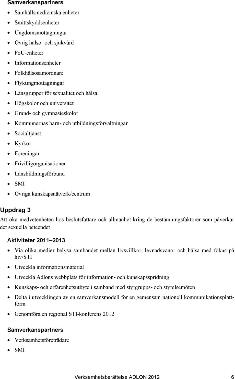 Övriga kunskapsnätverk/centrum Uppdrag 3 Att öka medvetenheten hos beslutsfattare och allmänhet kring de bestämningsfaktorer som påverkar det sexuella beteendet.