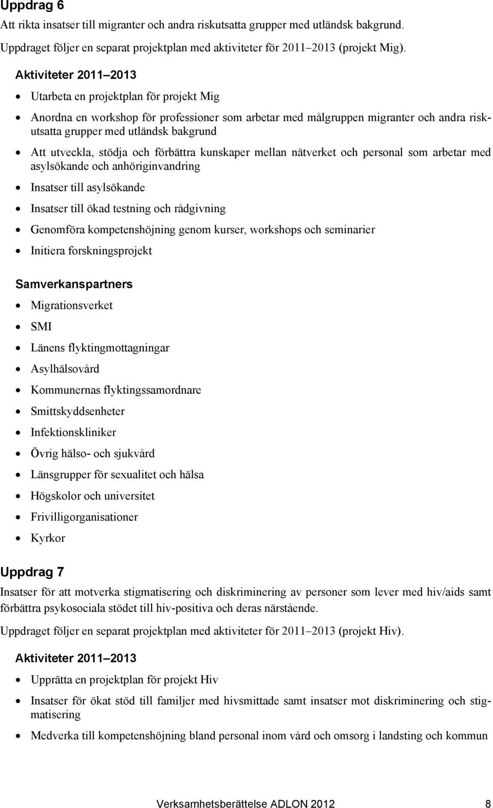 utveckla, stödja och förbättra kunskaper mellan nätverket och personal som arbetar med asylsökande och anhöriginvandring Insatser till asylsökande Insatser till ökad testning och rådgivning Genomföra