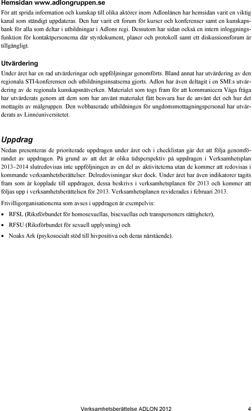 Dessutom har sidan också en intern inloggningsfunktion för kontaktpersonerna där styrdokument, planer och protokoll samt ett diskussionsforum är tillgängligt.