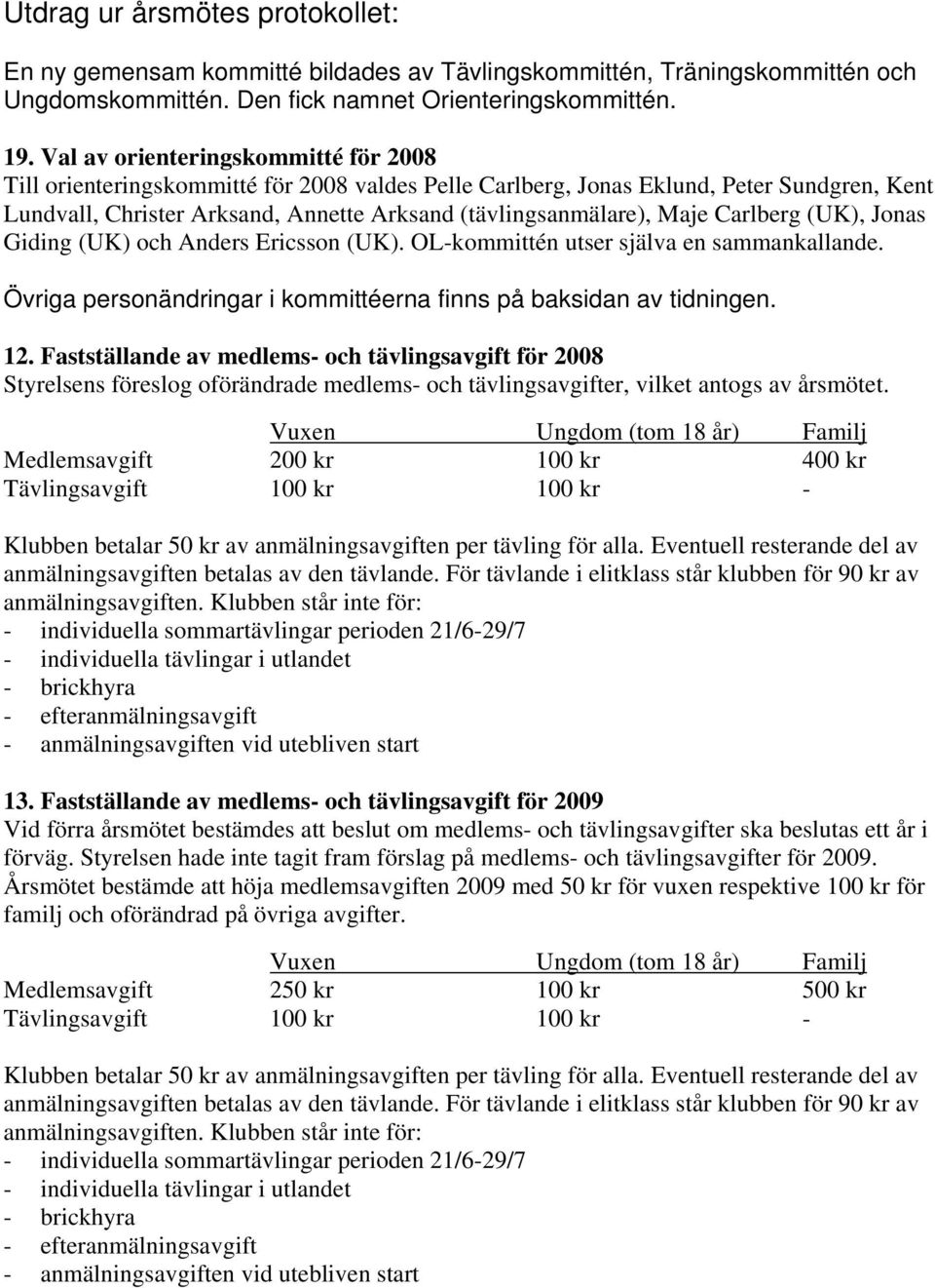 Carlberg (UK), Jonas Giding (UK) och Anders Ericsson (UK). OL-kommittén utser själva en sammankallande. Övriga personändringar i kommittéerna finns på baksidan av tidningen. 12.