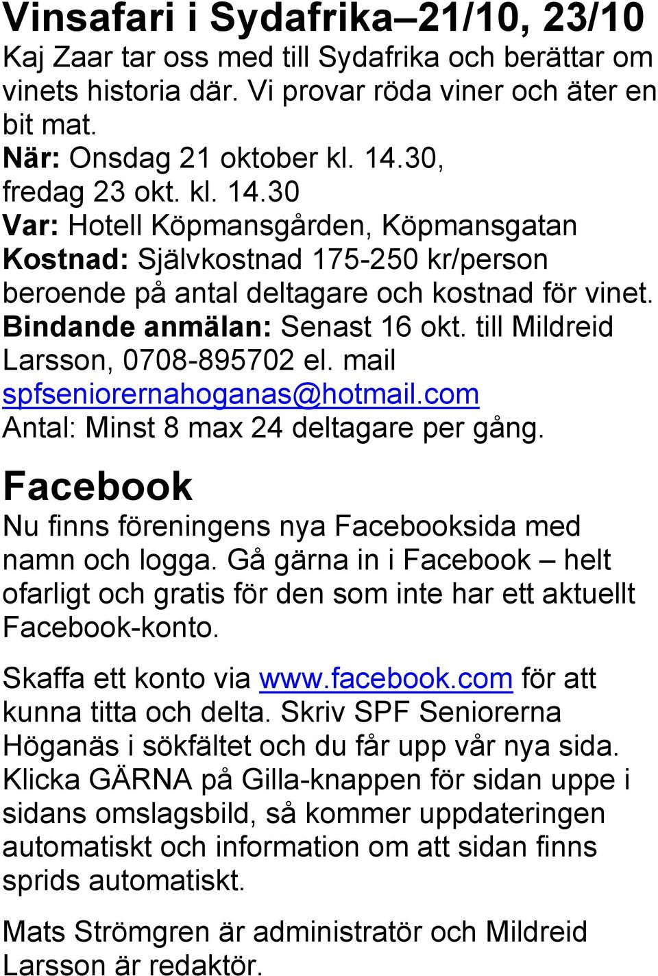 till Mildreid Larsson, 0708-895702 el. mail spfseniorernahoganas@hotmail.com Antal: Minst 8 max 24 deltagare per gång. Facebook Nu finns föreningens nya Facebooksida med namn och logga.