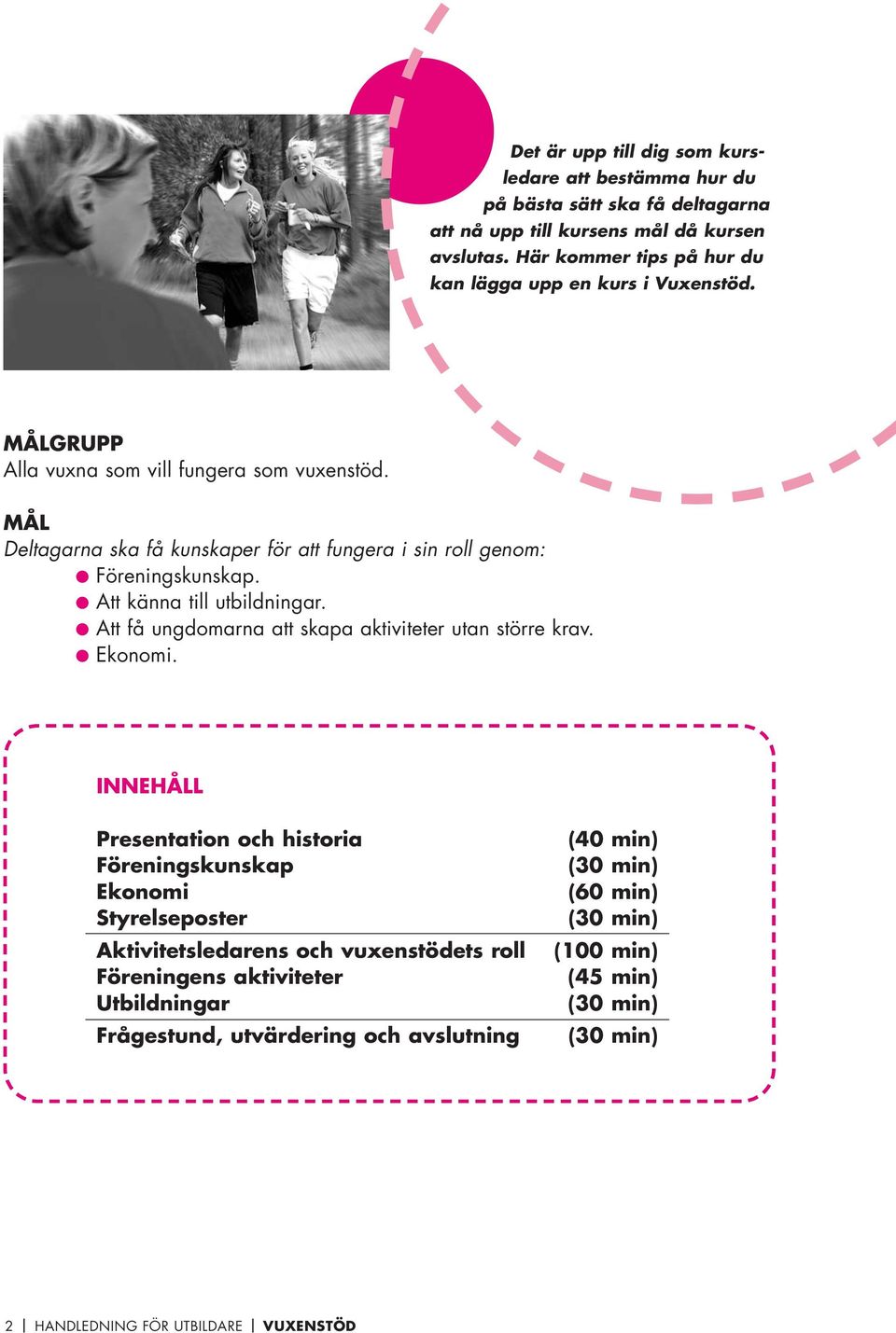 MÅL Deltagarna ska få kunskaper för att fungera i sin roll genom: Föreningskunskap. Att känna till utbildningar. Att få ungdomarna att skapa aktiviteter utan större krav.