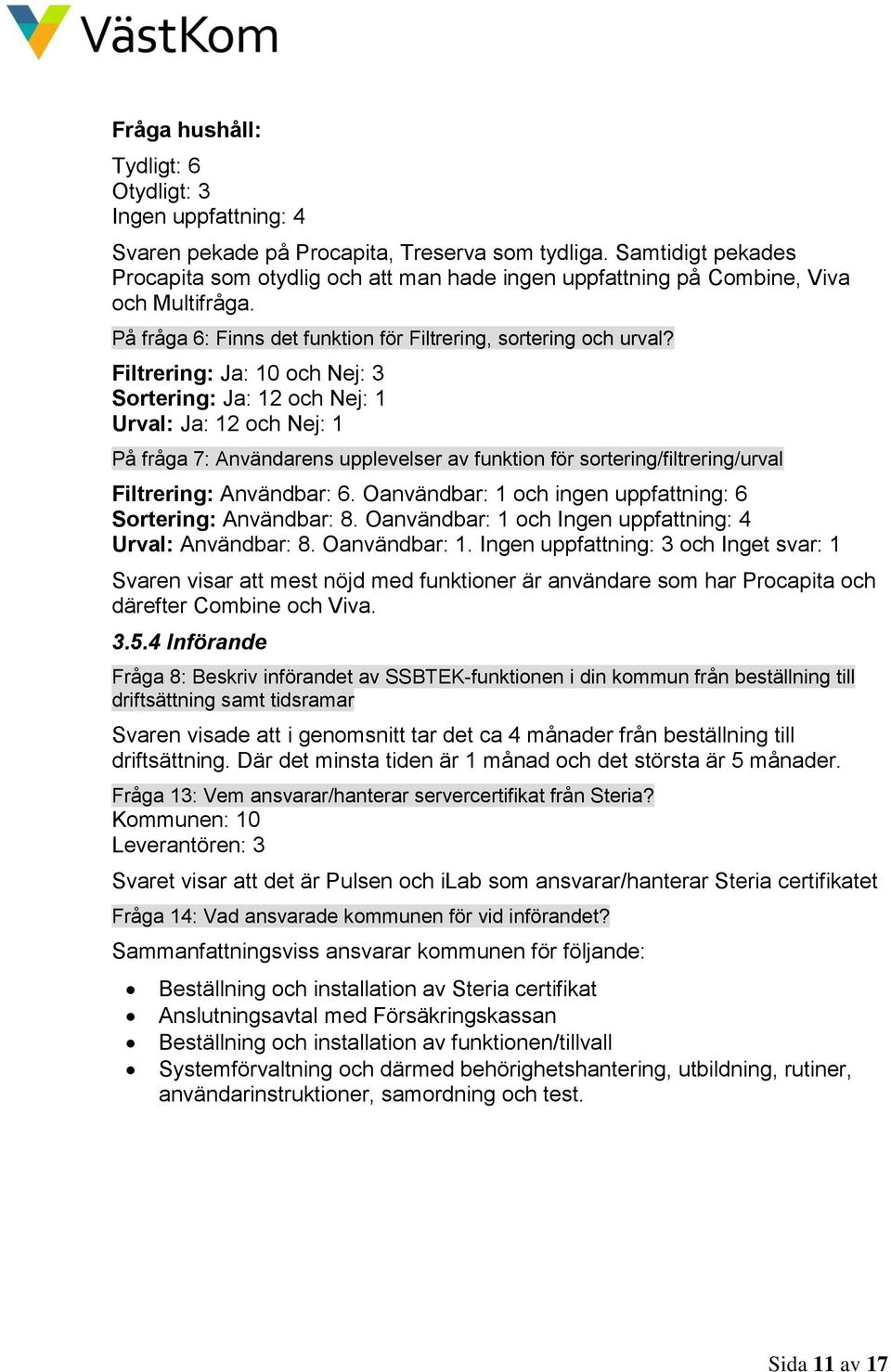 Filtrering: Ja: 10 och Nej: 3 Sortering: Ja: 12 och Nej: 1 Urval: Ja: 12 och Nej: 1 På fråga 7: Användarens upplevelser av funktion för sortering/filtrering/urval Filtrering: Användbar: 6.