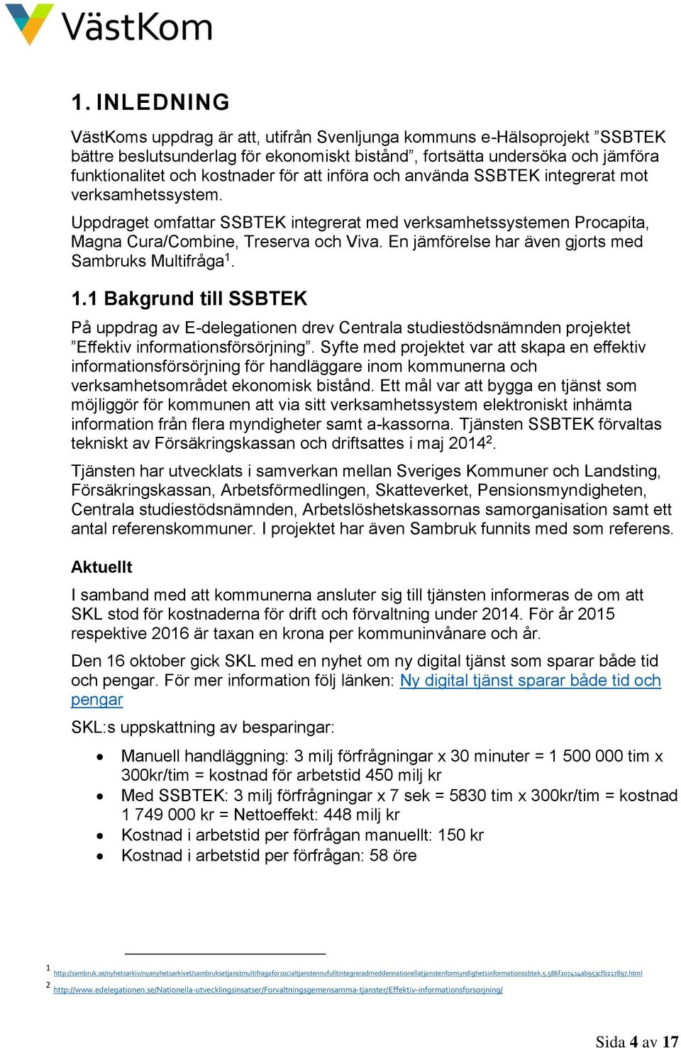 En jämförelse har även gjorts med Sambruks Multifråga 1. 1.1 Bakgrund till SSBTEK På uppdrag av E-delegationen drev Centrala studiestödsnämnden projektet Effektiv informationsförsörjning.