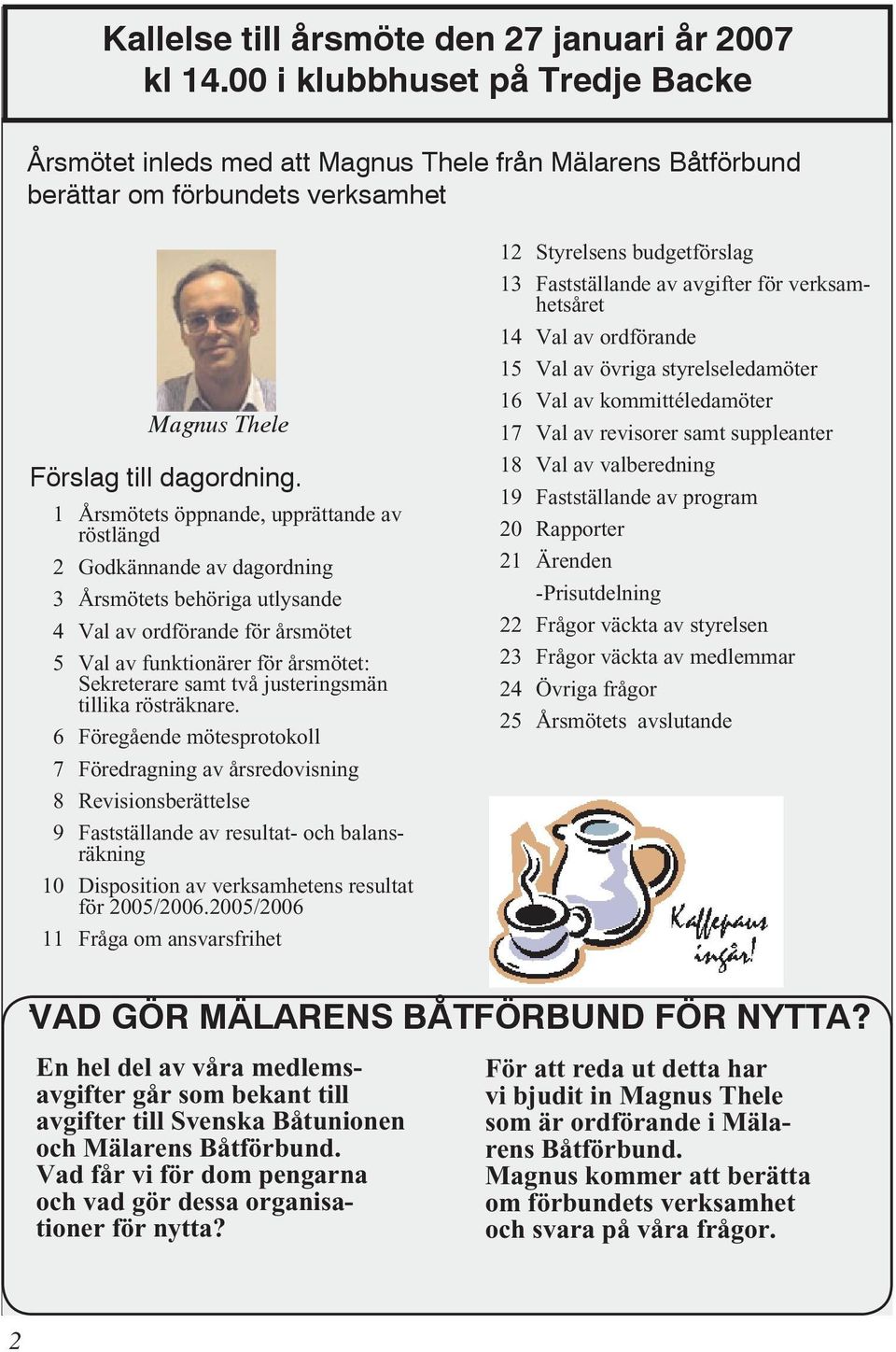 1 Årsmötets öppnande, upprättande av röstlängd 2 Godkännande av dagordning 3 Årsmötets behöriga utlysande 4 Val av ordförande för årsmötet 5 Val av funktionärer för årsmötet: Sekreterare samt två