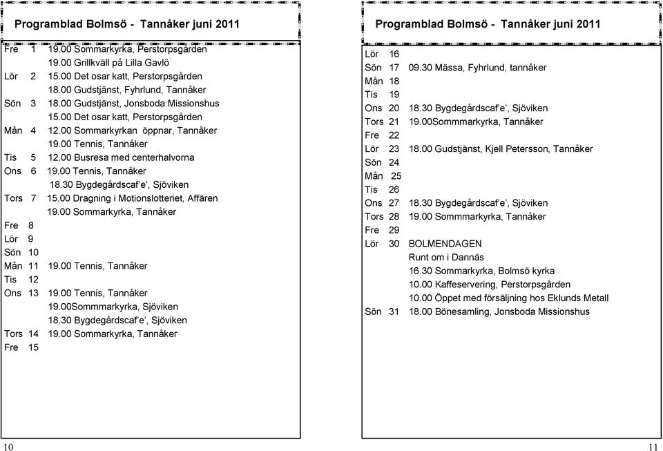 00 Busresa med centerhalvorna Ons 6 19.00 Tennis, Tannåker 18.30 Bygdegårdscaf e, Sjöviken Tors 7 15.00 Dragning i Motionslotteriet, Affären 19.00 Sommarkyrka, Tannåker Fre 8 Lör 9 Sön 10 Mån 11 19.