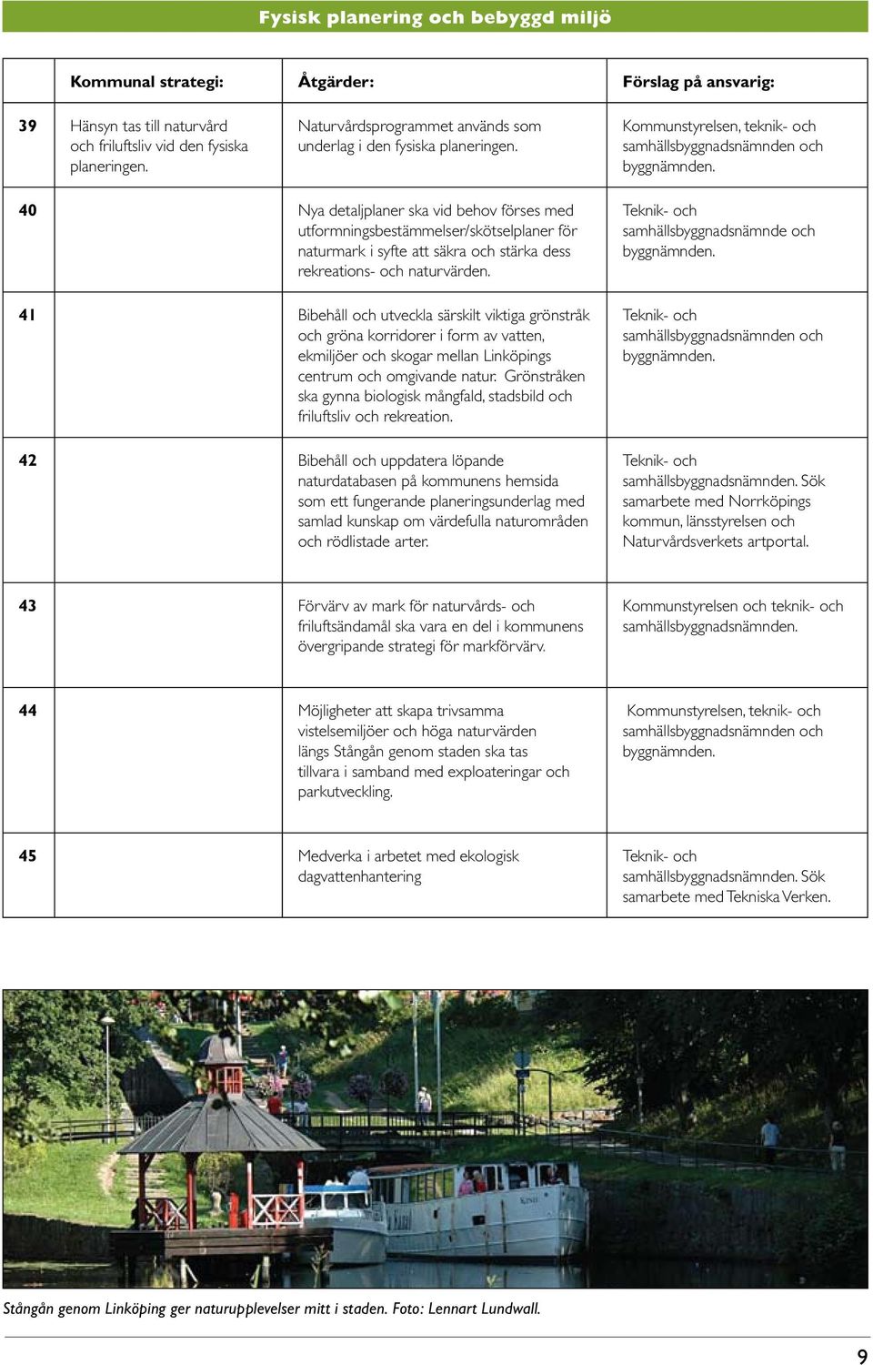 40 Nya detaljplaner ska vid behov förses med utformningsbestämmelser/skötselplaner för naturmark i syfte att säkra och stärka dess rekreations- och naturvärden.