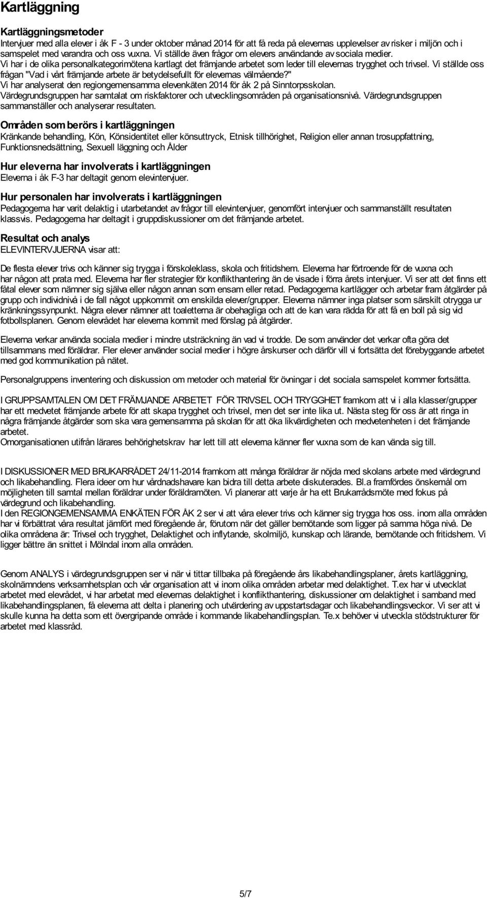 Vi ställde oss frågan "Vad i vårt främjande arbete är betydelsefullt för elevernas välmående?" Vi har analyserat den regiongemensamma elevenkäten 2014 för åk 2 på Sinntorpsskolan.