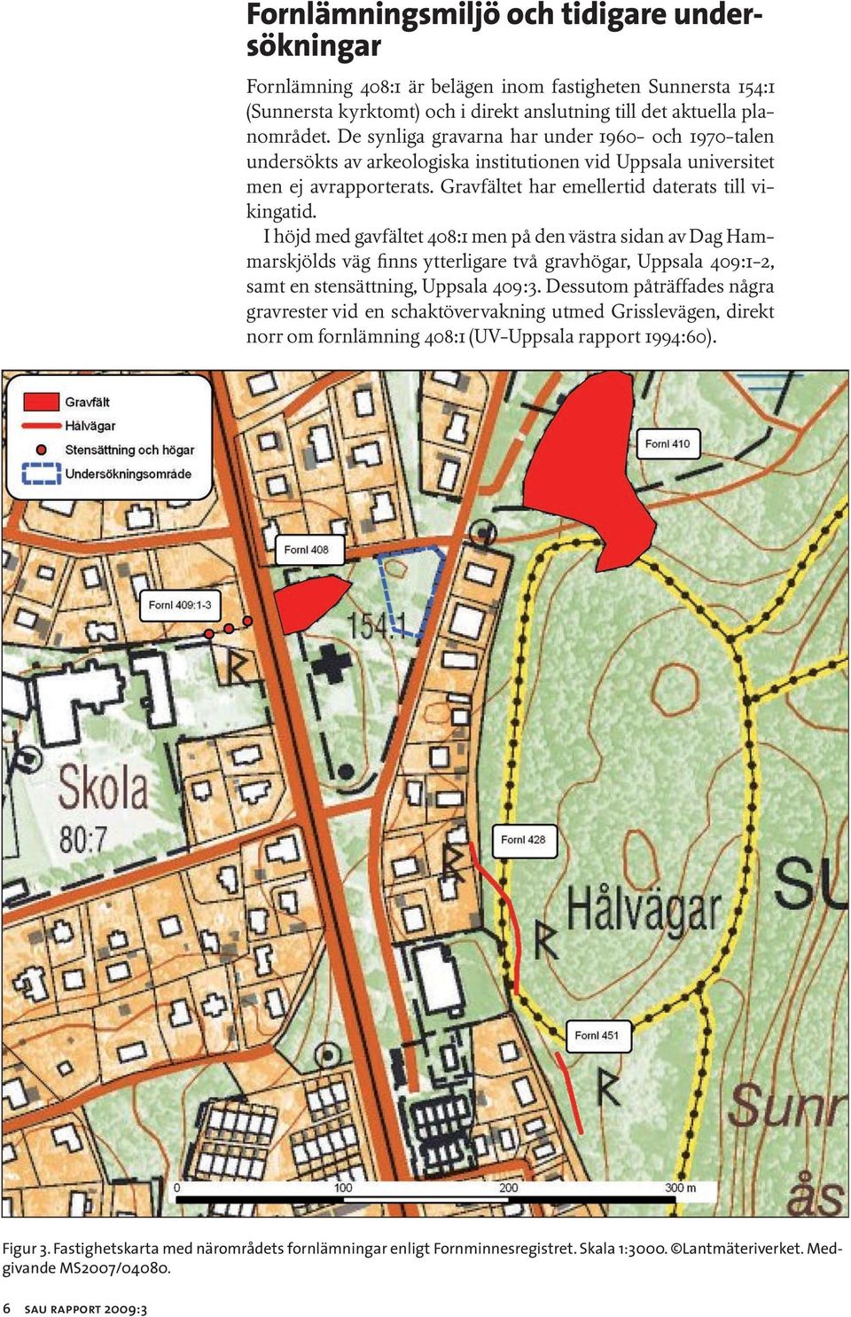 I höjd med gavfältet 408:1 men på den västra sidan av Dag Hammarskjölds väg finns ytterligare två gravhögar, Uppsala 409:1-2, samt en stensättning, Uppsala 409:3.