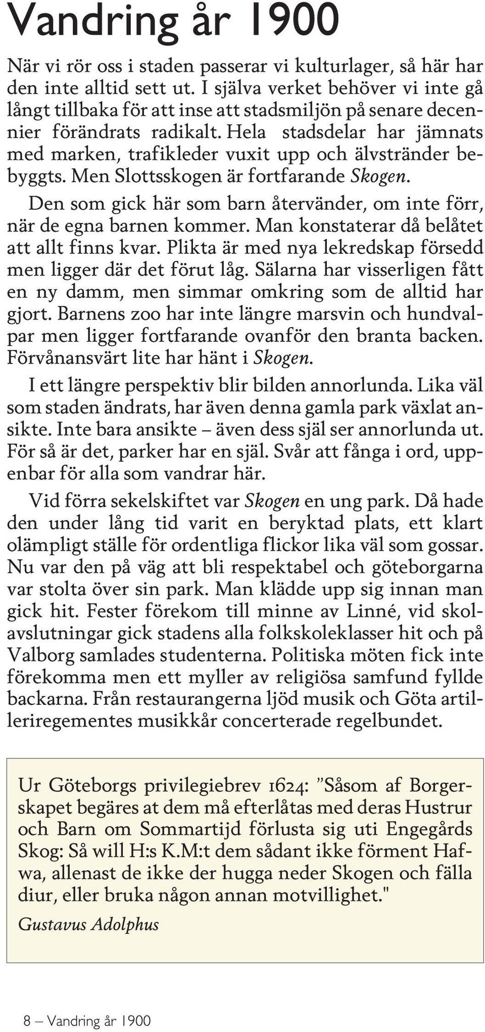 Hela stadsdelar har jämnats med marken, trafikleder vuxit upp och älvstränder bebyggts. Men Slottsskogen är fortfarande Skogen.