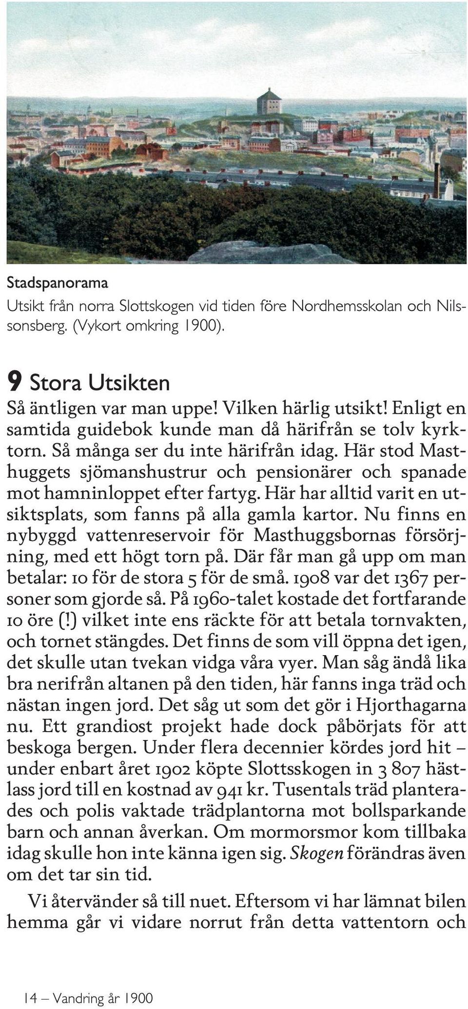 Nu finns en nybyggd vattenreservoir för Masthuggsbornas försörjning, med ett högt torn på. Där får man gå upp om man betalar: 10 för de stora 5 för de små. 1908 var det 1367 personer som gjorde så.