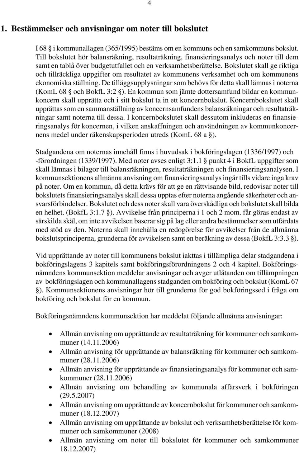 Bokslutet skall ge riktiga och tillräckliga uppgifter om resultatet av kommunens verksamhet och om kommunens ekonomiska ställning.