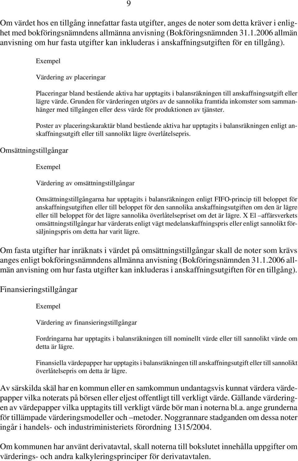 Omsättningstillgångar Värdering av placeringar Placeringar bland bestående aktiva har upptagits i balansräkningen till anskaffningsutgift eller lägre värde.