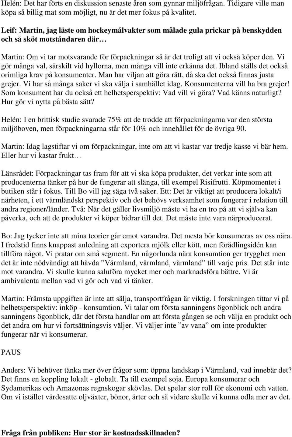 Vi gör många val, särskilt vid hyllorna, men många vill inte erkänna det. Ibland ställs det också orimliga krav på konsumenter. Man har viljan att göra rätt, då ska det också finnas justa grejer.