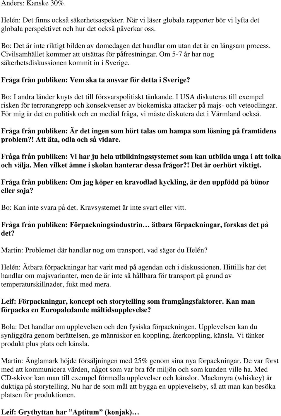 Om 5-7 år har nog säkerhetsdiskussionen kommit in i Sverige. Fråga från publiken: Vem ska ta ansvar för detta i Sverige? Bo: I andra länder knyts det till försvarspolitiskt tänkande.