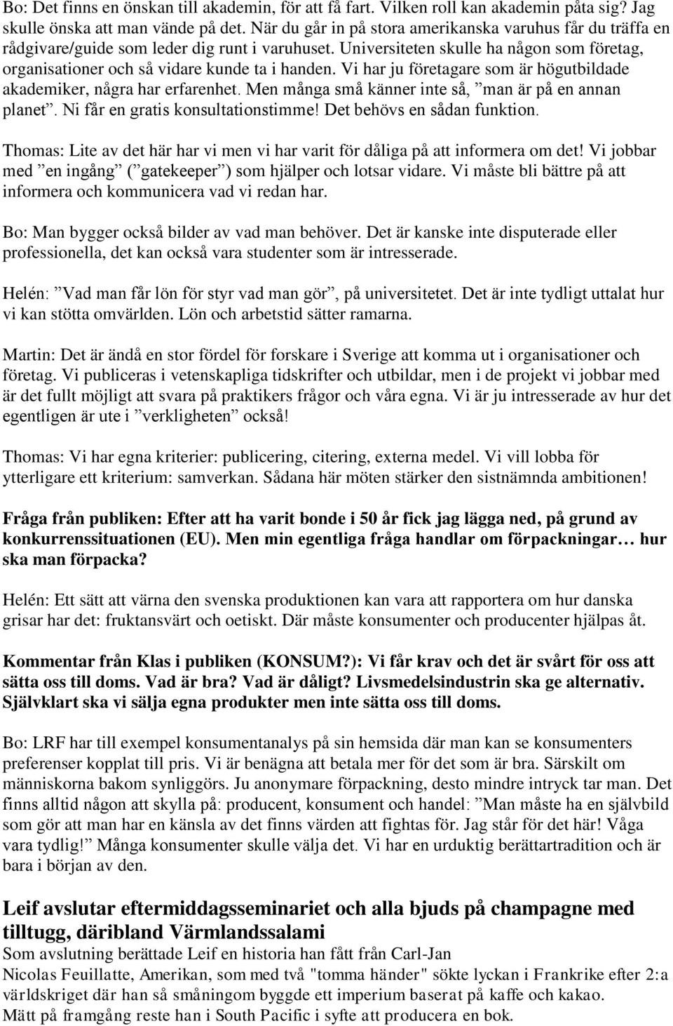 Vi har ju företagare som är högutbildade akademiker, några har erfarenhet. Men många små känner inte så, man är på en annan planet. Ni får en gratis konsultationstimme! Det behövs en sådan funktion.