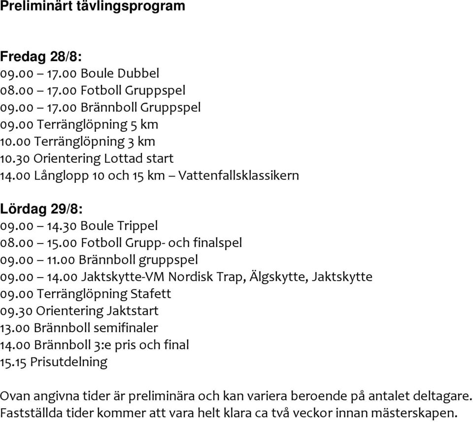 00 Brännboll gruppspel 09.00 14.00 Jaktskytte-VM Nordisk Trap, Älgskytte, Jaktskytte 09.00 Terränglöpning Stafett 09.30 Orientering Jaktstart 13.00 Brännboll semifinaler 14.