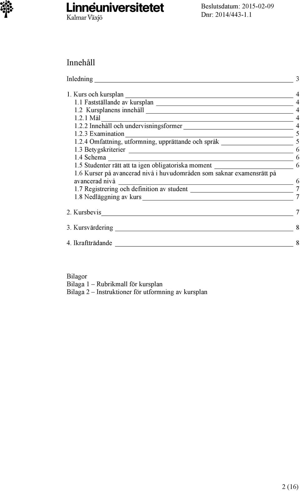 6 Kurser på avancerad nivå i huvudområden som saknar examensrätt på avancerad nivå 6 1.7 Registrering och definition av student 7 1.8 Nedläggning av kurs 7 2.