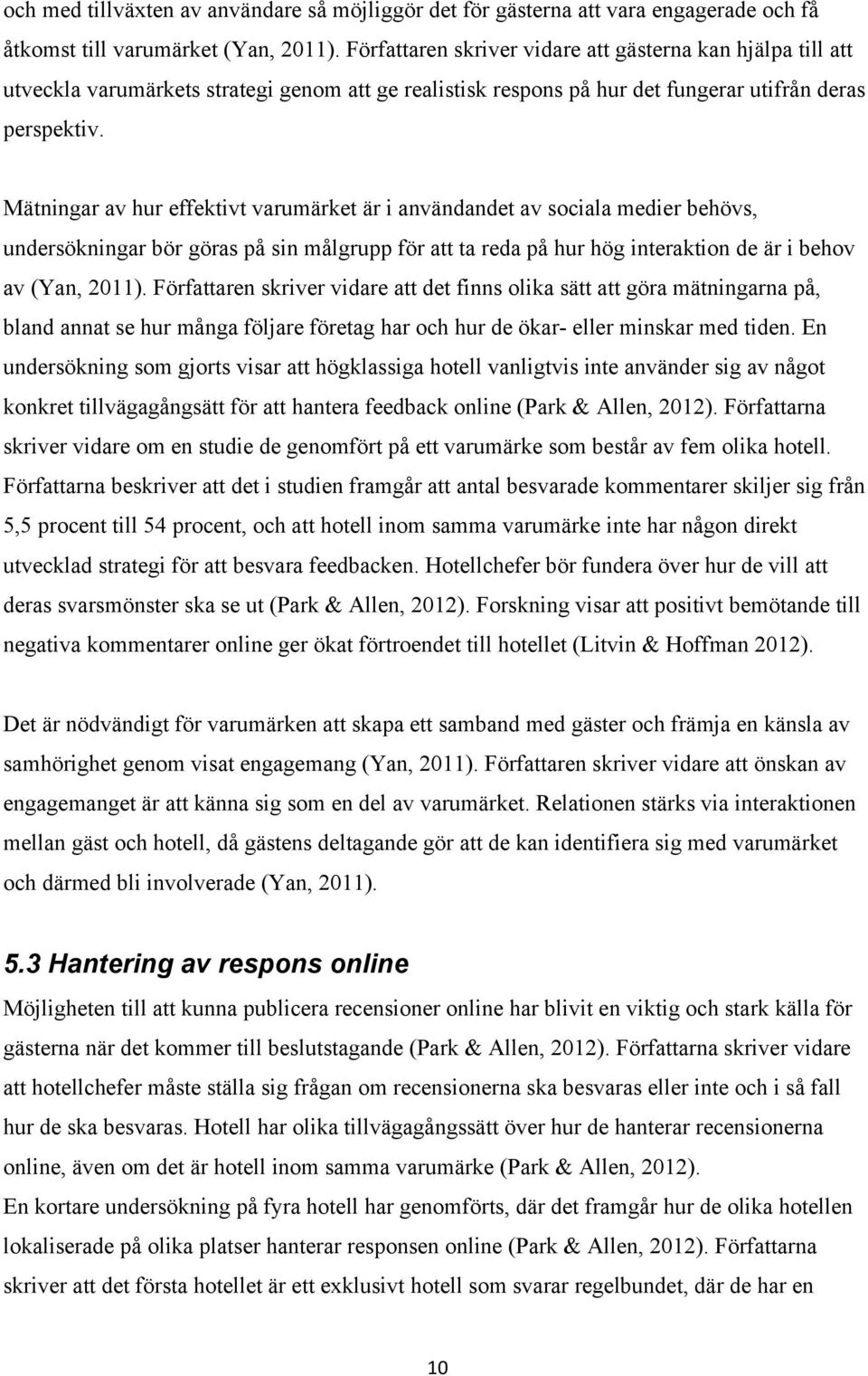 Mätningar av hur effektivt varumärket är i användandet av sociala medier behövs, undersökningar bör göras på sin målgrupp för att ta reda på hur hög interaktion de är i behov av (Yan, 2011).
