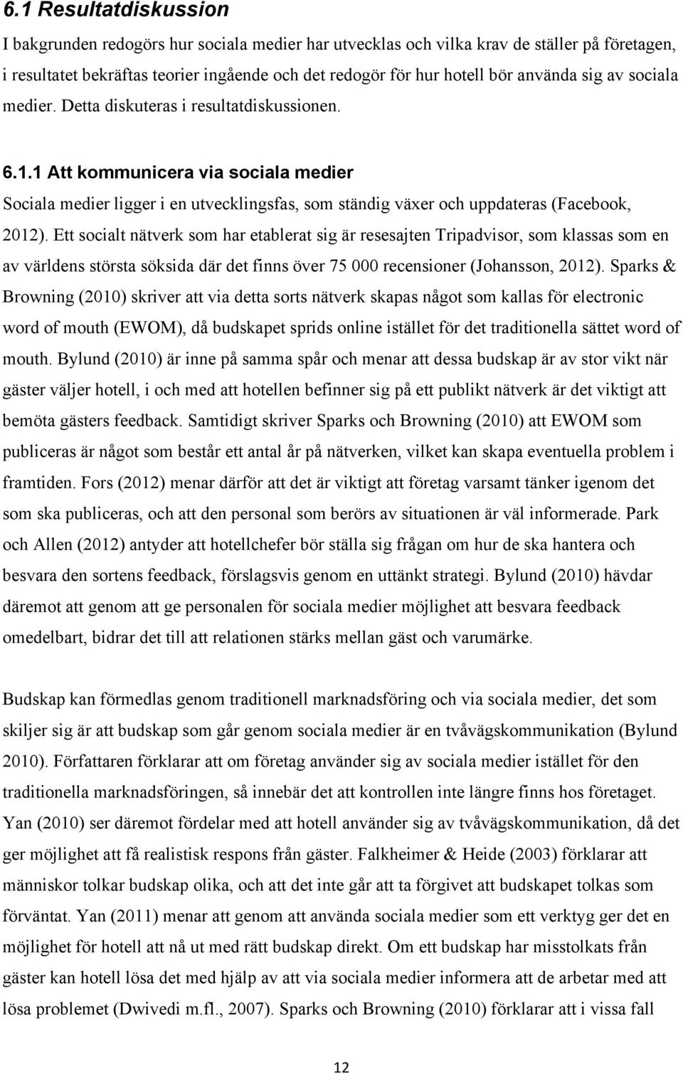 1 Att kommunicera via sociala medier Sociala medier ligger i en utvecklingsfas, som ständig växer och uppdateras (Facebook, 2012).