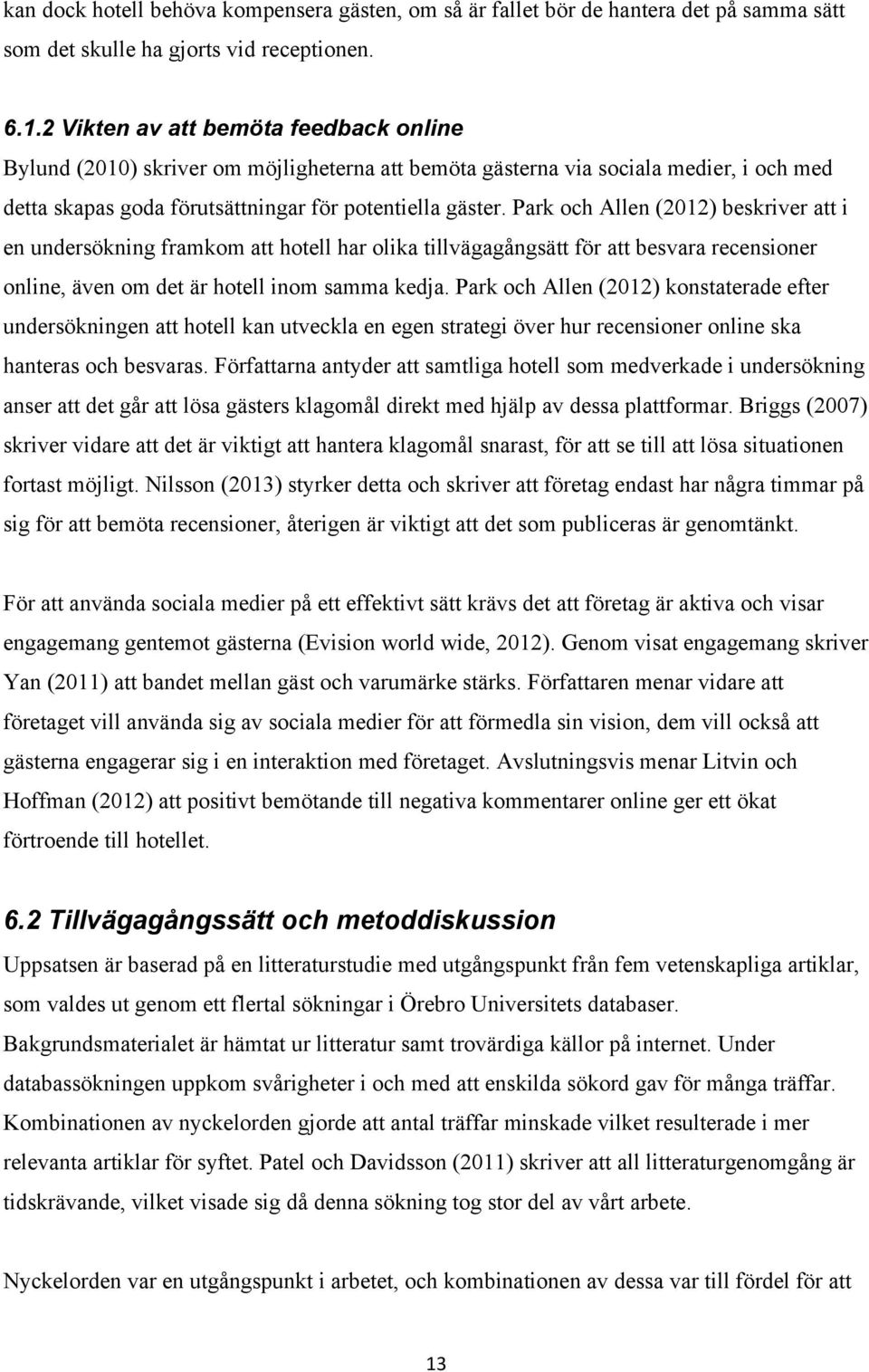 Park och Allen (2012) beskriver att i en undersökning framkom att hotell har olika tillvägagångsätt för att besvara recensioner online, även om det är hotell inom samma kedja.