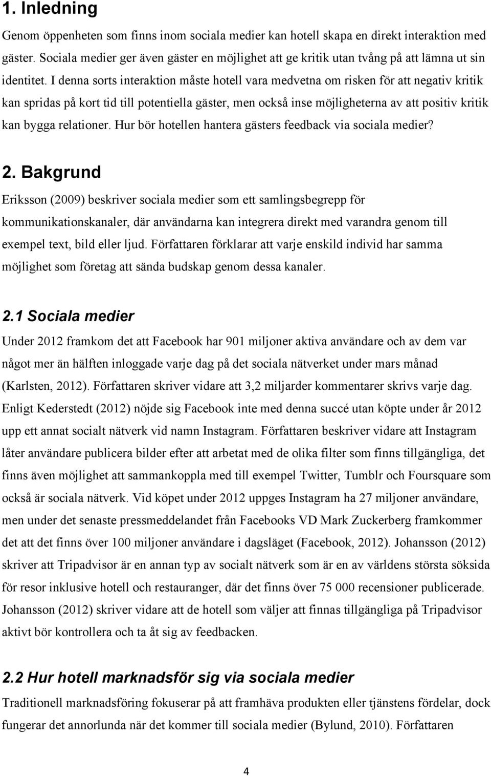 I denna sorts interaktion måste hotell vara medvetna om risken för att negativ kritik kan spridas på kort tid till potentiella gäster, men också inse möjligheterna av att positiv kritik kan bygga