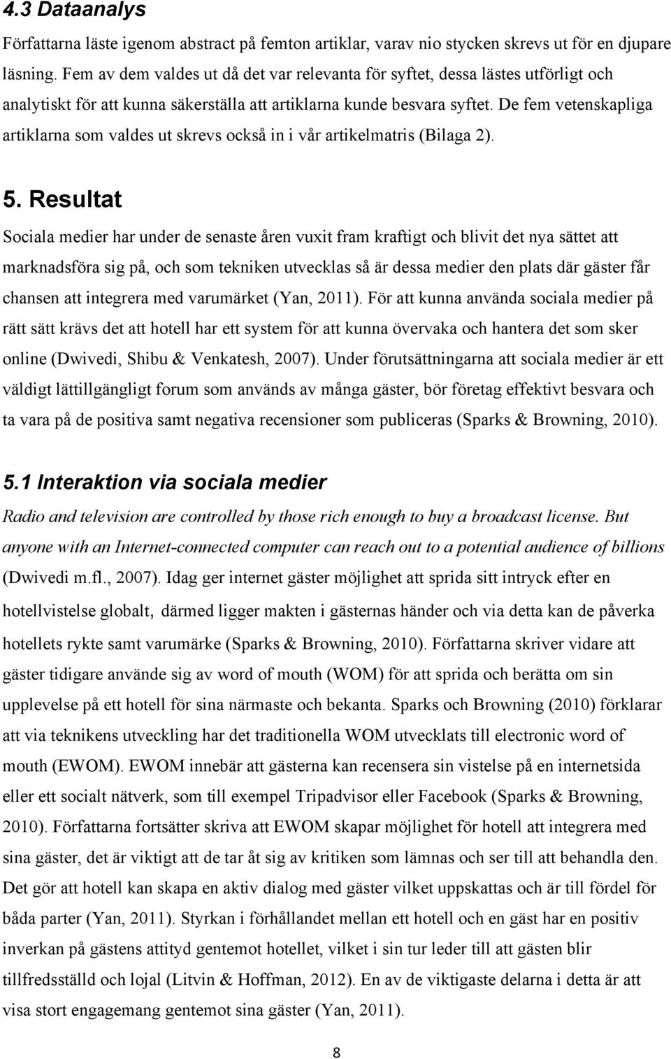 De fem vetenskapliga artiklarna som valdes ut skrevs också in i vår artikelmatris (Bilaga 2). 5.