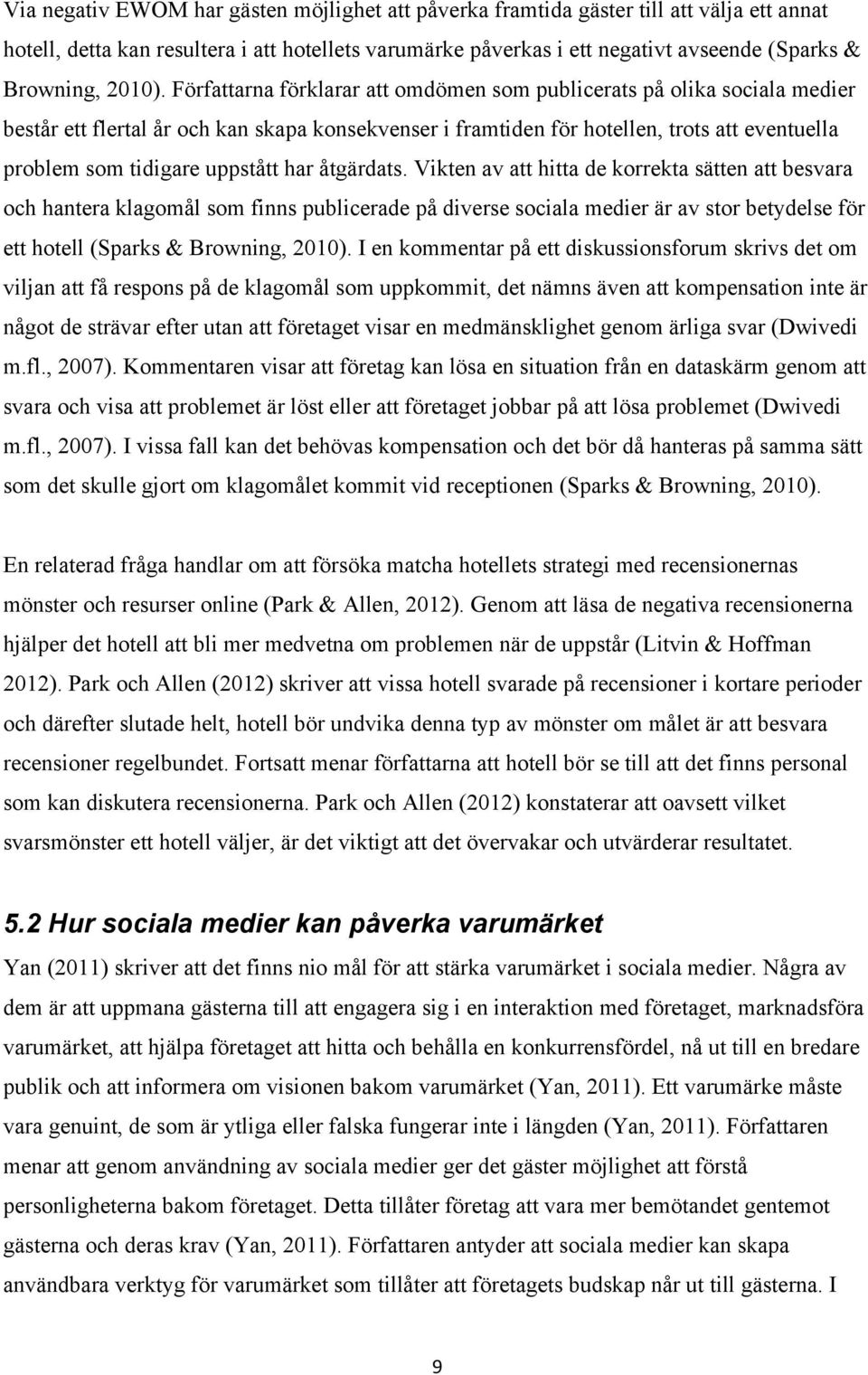 Författarna förklarar att omdömen som publicerats på olika sociala medier består ett flertal år och kan skapa konsekvenser i framtiden för hotellen, trots att eventuella problem som tidigare uppstått