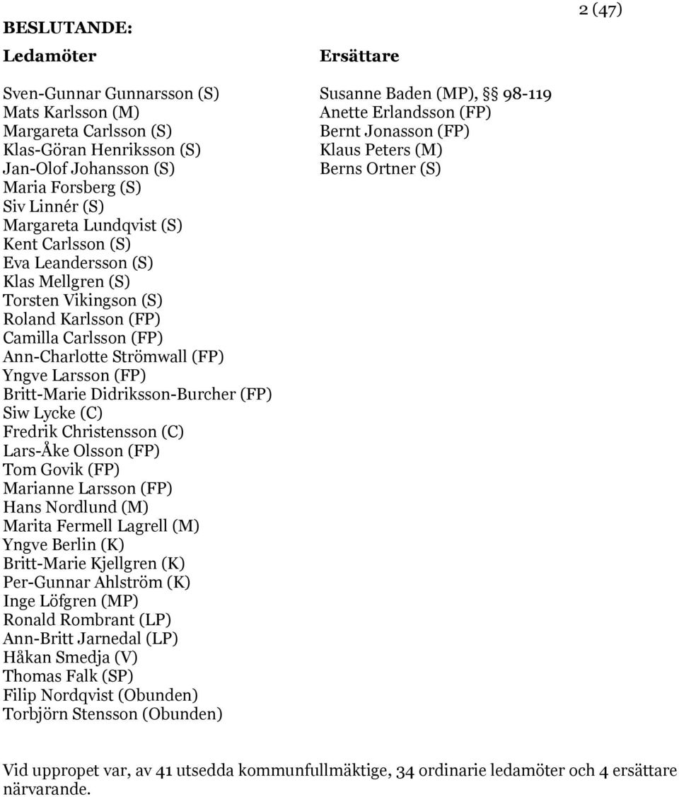 (FP) Siw Lycke (C) Fredrik Christensson (C) Lars-Åke Olsson (FP) Tom Govik (FP) Marianne Larsson (FP) Hans Nordlund (M) Marita Fermell Lagrell (M) Yngve Berlin (K) Britt-Marie Kjellgren (K)