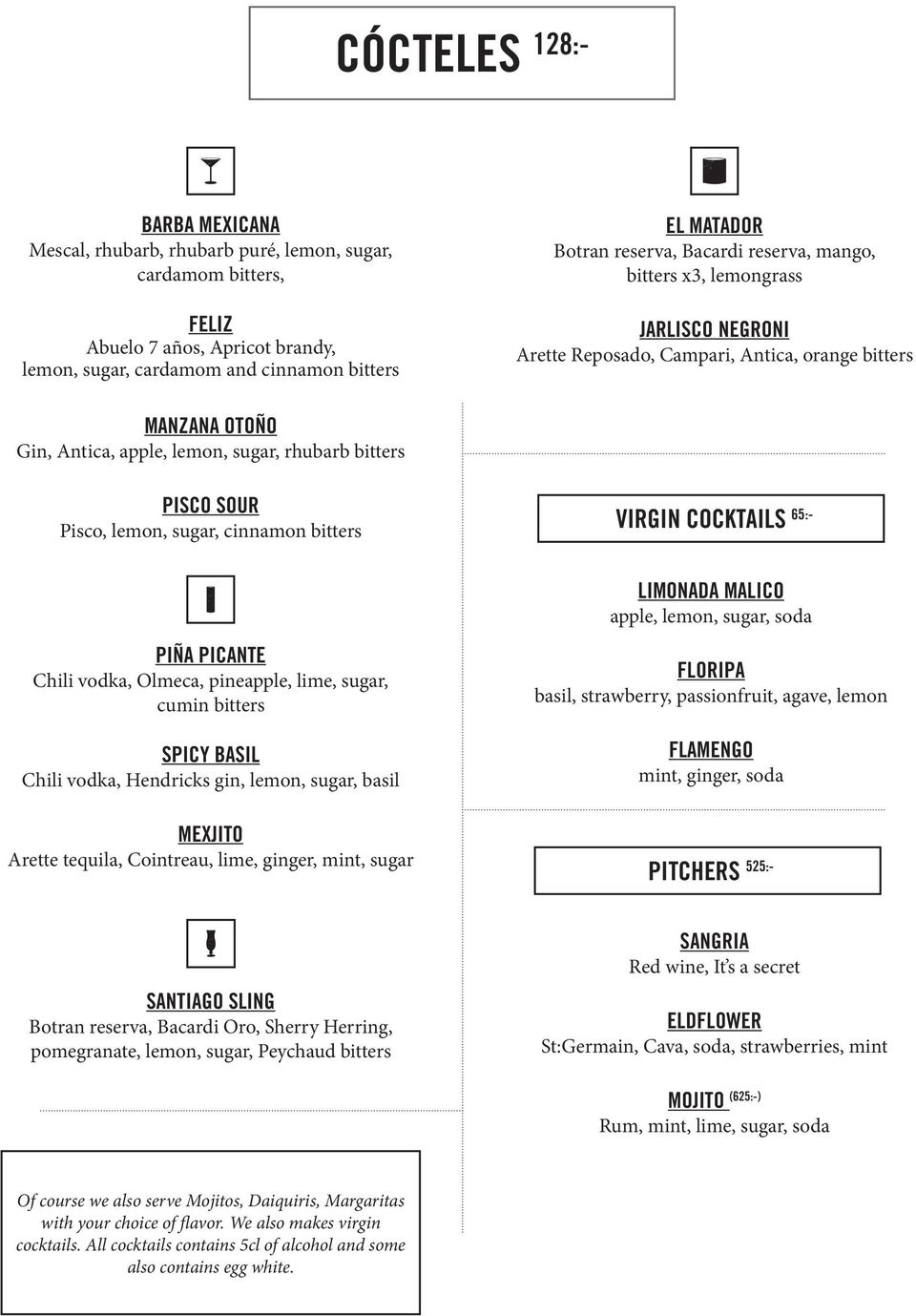 Pisco, lemon, sugar, cinnamon bitters VIRGIN COCKTAILS 65:- LIMONADA MALICO apple, lemon, sugar, soda PIÑA PICANTE Chili vodka, Olmeca, pineapple, lime, sugar, cumin bitters SPICY BASIL Chili vodka,