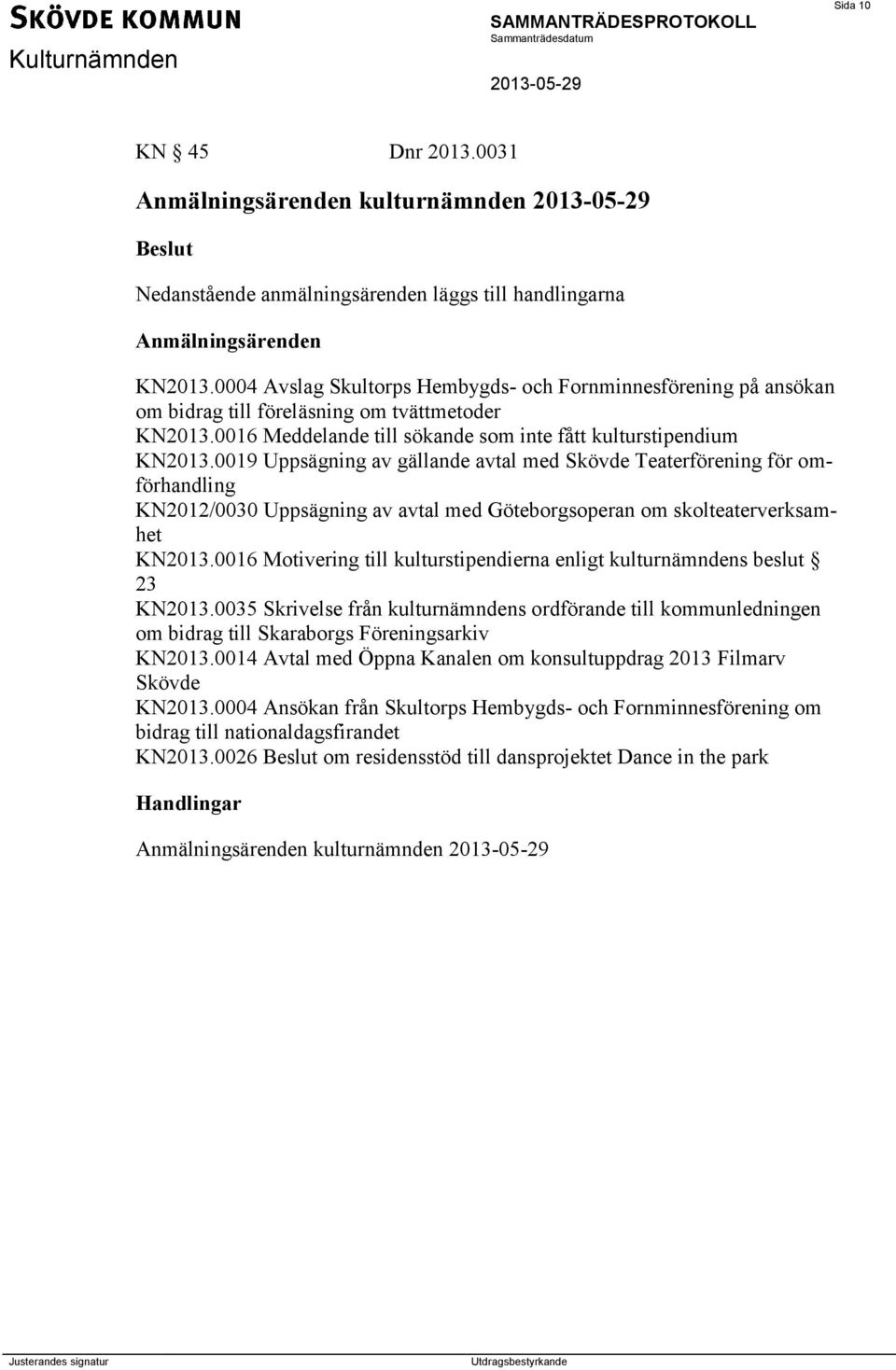 0019 Uppsägning av gällande avtal med Skövde Teaterförening för omförhandling KN2012/0030 Uppsägning av avtal med Göteborgsoperan om skolteaterverksamhet KN2013.