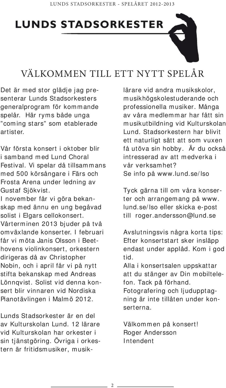 I november får vi göra bekanskap med ännu en ung begåvad solist i Elgars cellokonsert. Vårterminen 2013 bjuder på två omväxlande konserter.