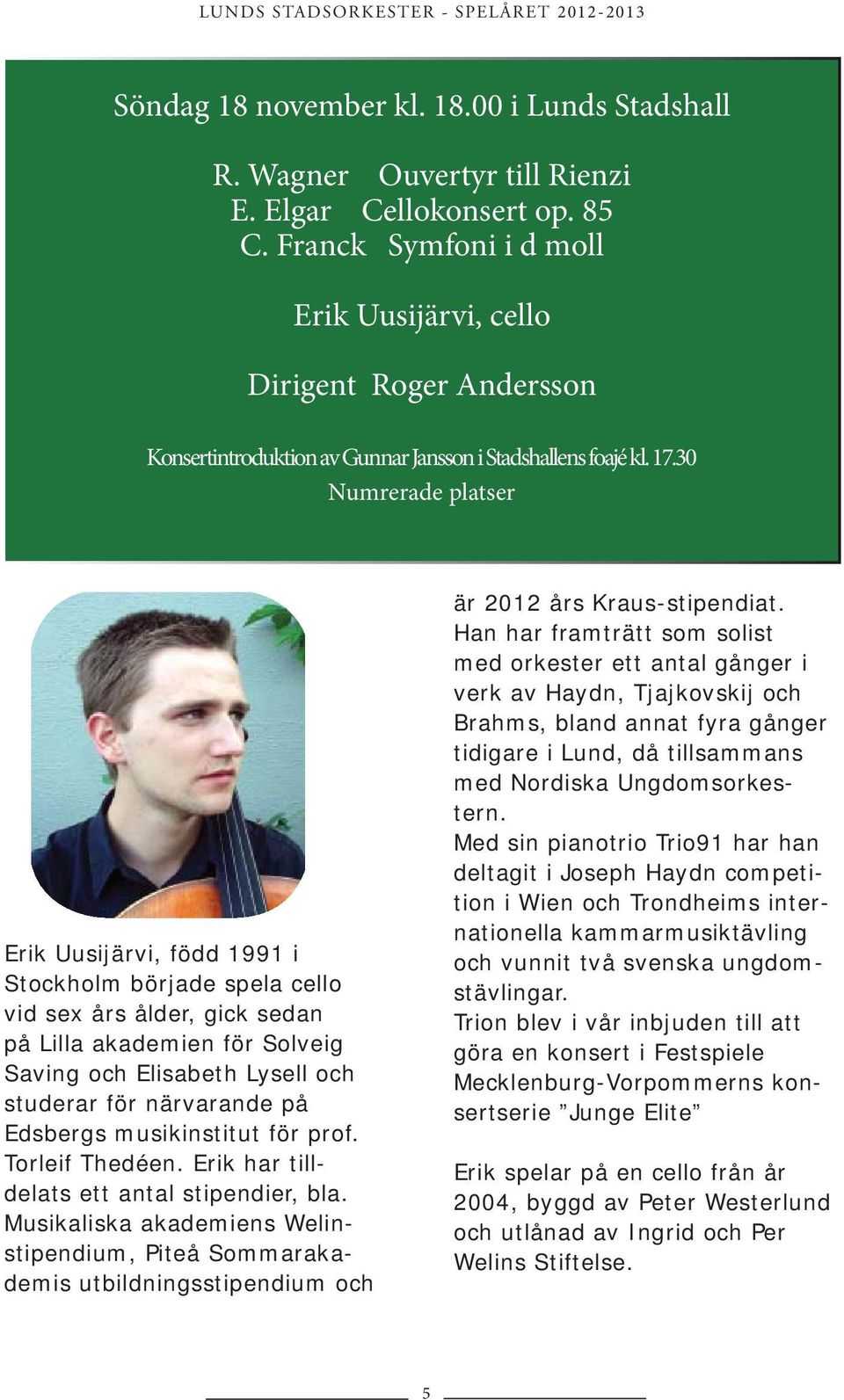 30 Numrerade platser Erik Uusijärvi, född 1991 i Stockholm började spela cello vid sex års ålder, gick sedan på Lilla akademien för Solveig Saving och Elisabeth Lysell och studerar för närvarande på