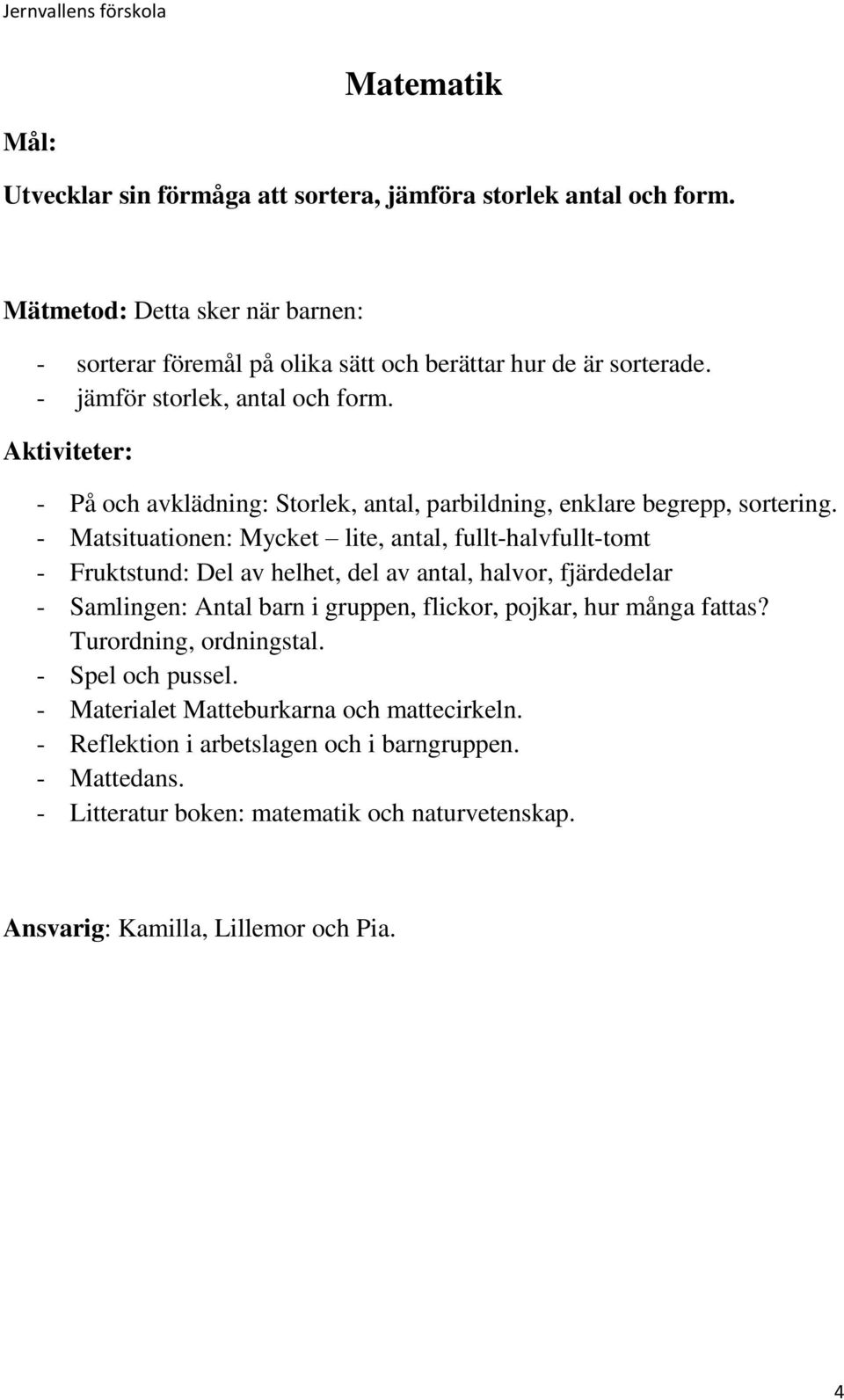 - Matsituationen: Mycket lite, antal, fullt-halvfullt-tomt - Fruktstund: Del av helhet, del av antal, halvor, fjärdedelar - Samlingen: Antal barn i gruppen, flickor, pojkar, hur