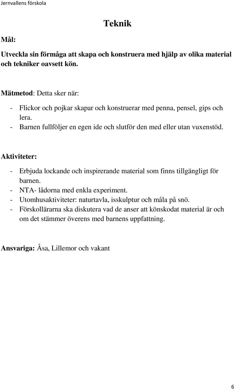 - Barnen fullföljer en egen ide och slutför den med eller utan vuxenstöd. - Erbjuda lockande och inspirerande material som finns tillgängligt för barnen.