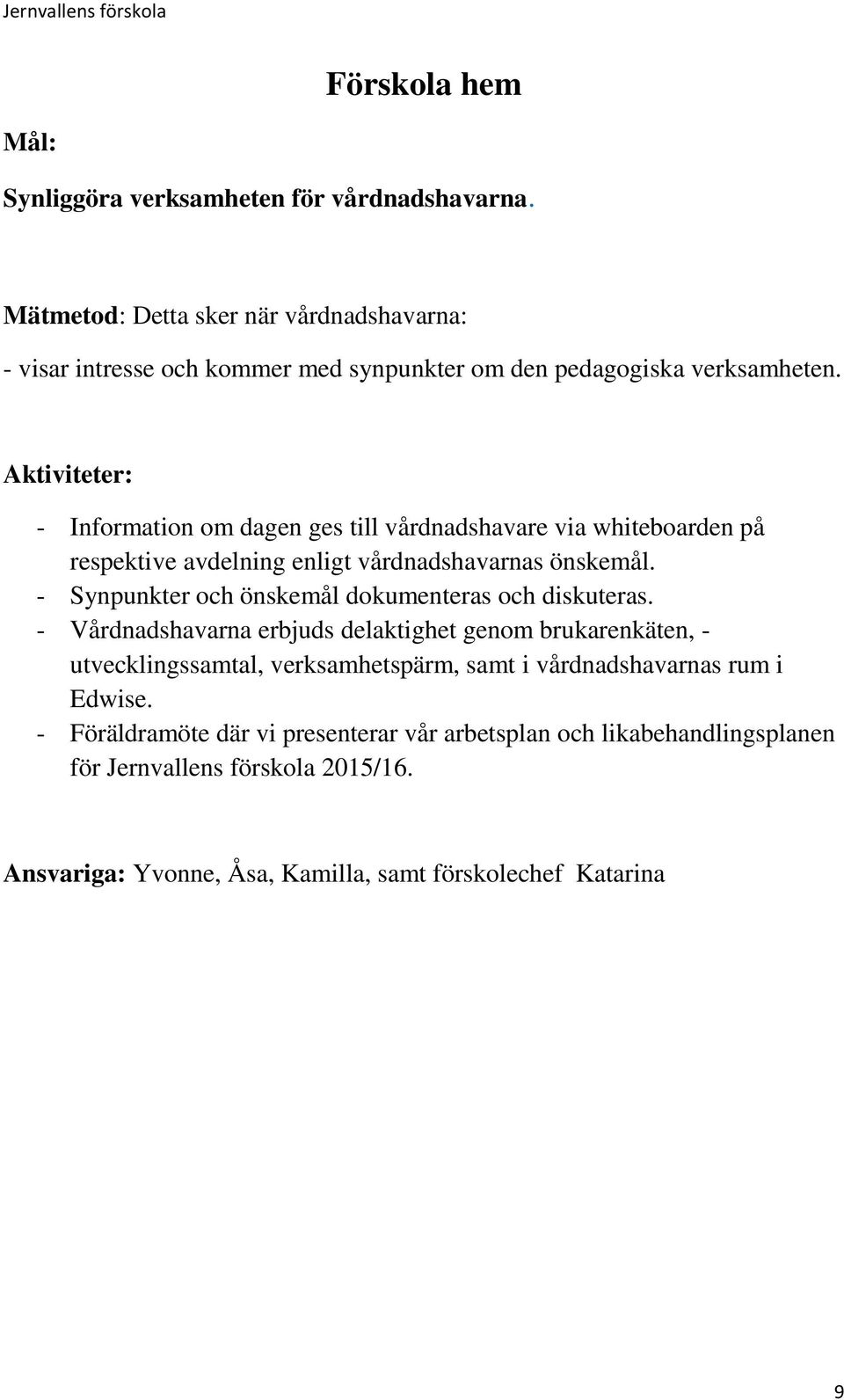 - Information om dagen ges till vårdnadshavare via whiteboarden på respektive avdelning enligt vårdnadshavarnas önskemål.