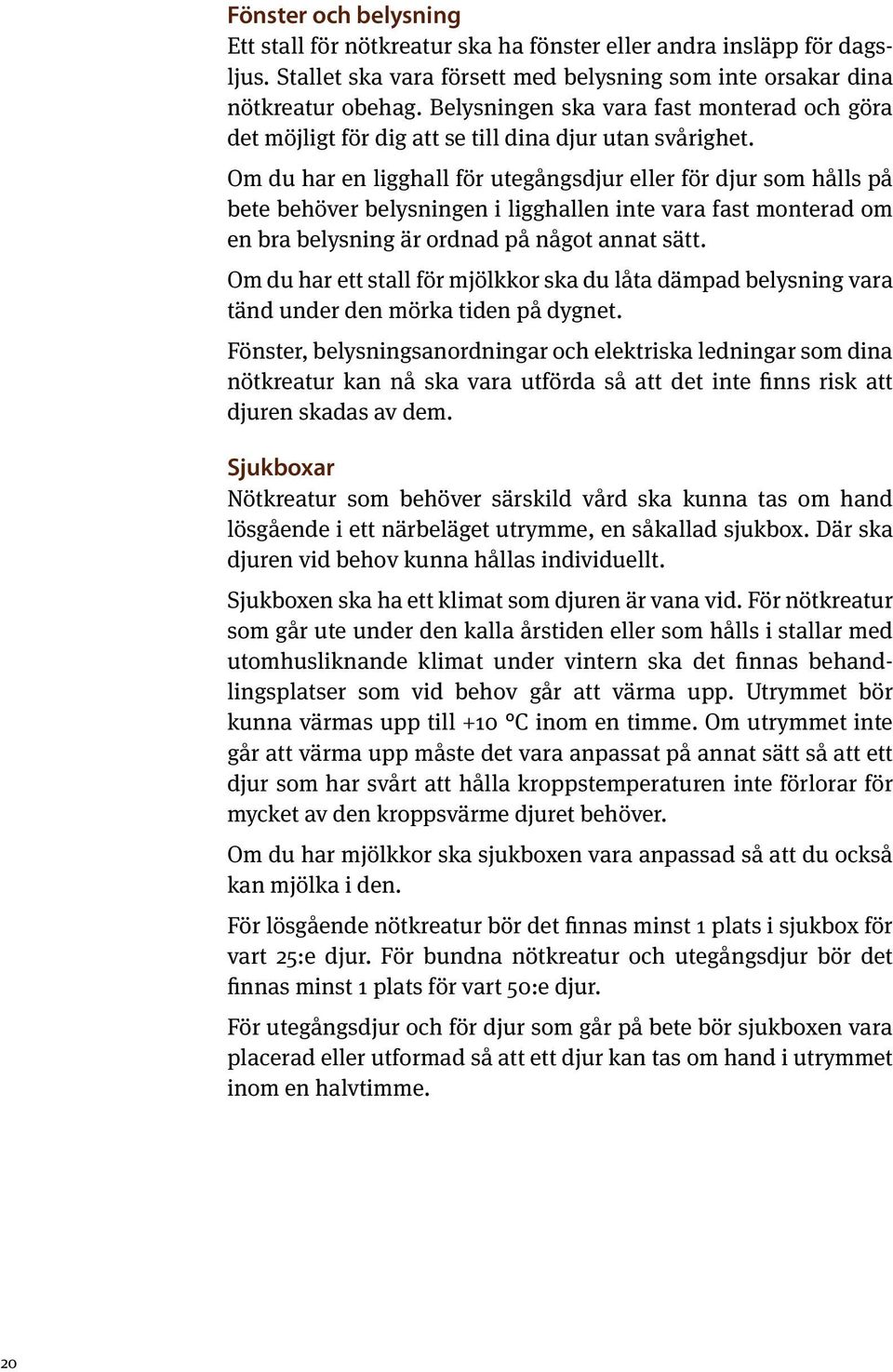 Om du har en ligghall för utegångsdjur eller för djur som hålls på bete behöver belysningen i ligghallen inte vara fast monterad om en bra belysning är ordnad på något annat sätt.