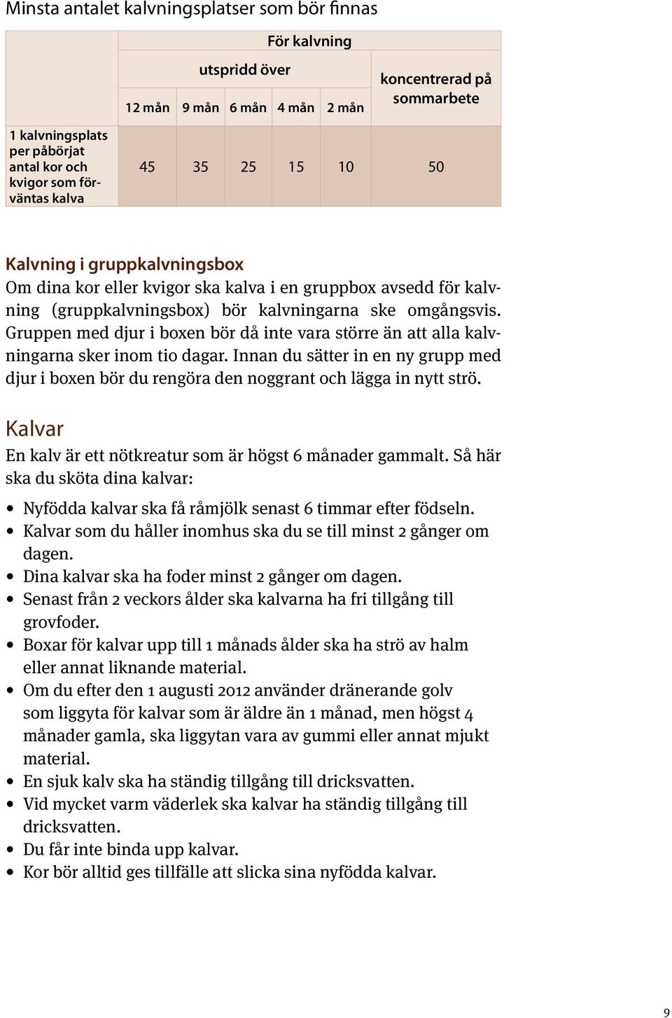 Gruppen med djur i boxen bör då inte vara större än att alla kalvningarna sker inom tio dagar. Innan du sätter in en ny grupp med djur i boxen bör du rengöra den noggrant och lägga in nytt strö.