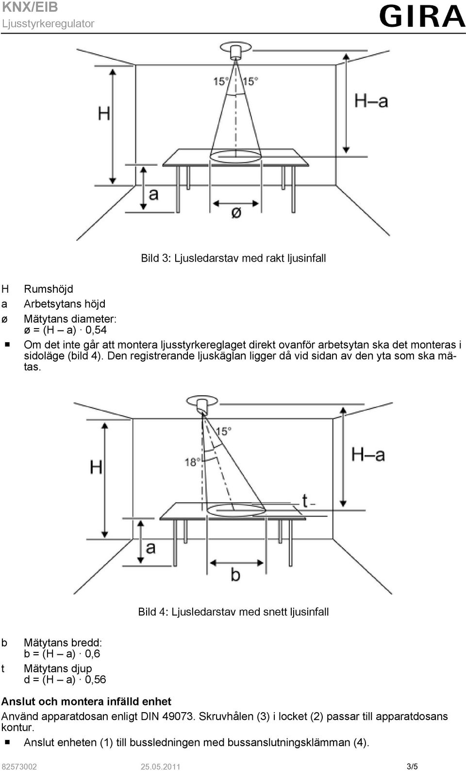 Bild 4: Ljusledarstav med snett ljusinfall b t Mätytans bredd: b = (H a) 0,6 Mätytans djup d = (H a) 0,56 Anslut och montera infälld enhet Använd