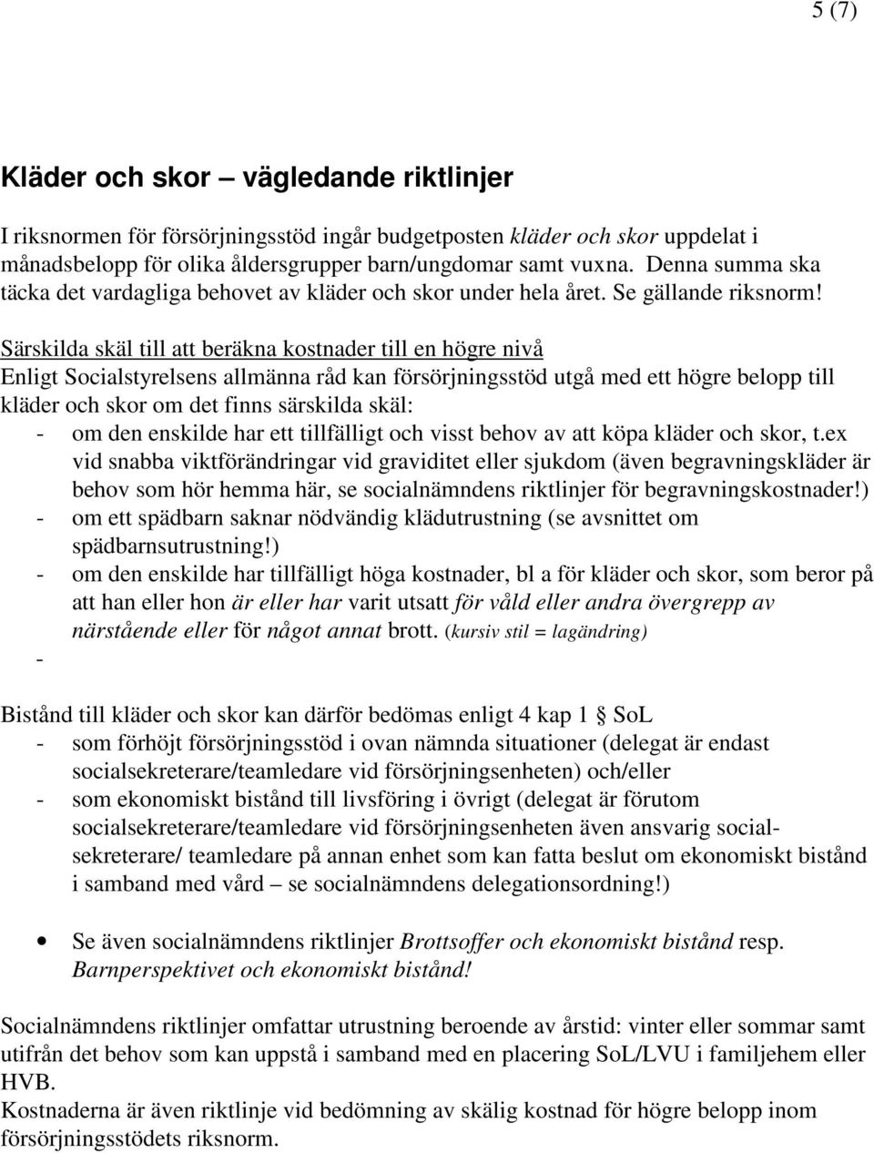 Särskilda skäl till att beräkna kostnader till en högre nivå Enligt Socialstyrelsens allmänna råd kan försörjningsstöd utgå med ett högre belopp till kläder och skor om det finns särskilda skäl: - om