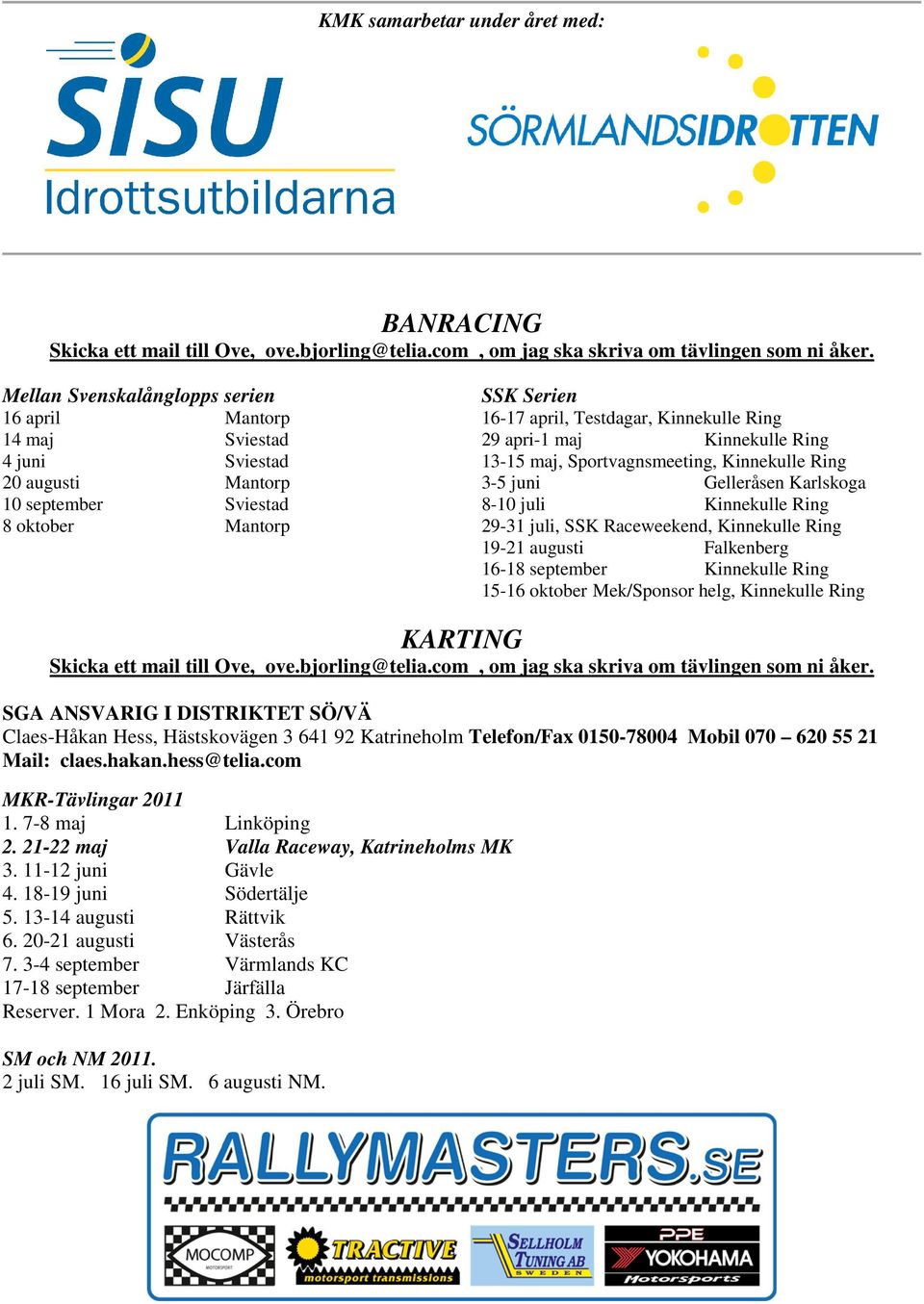 maj Kinnekulle Ring 13-15 maj, Sportvagnsmeeting, Kinnekulle Ring 3-5 juni Gelleråsen Karlskoga 8-10 juli Kinnekulle Ring 29-31 juli, SSK Raceweekend, Kinnekulle Ring 19-21 augusti Falkenberg 16-18