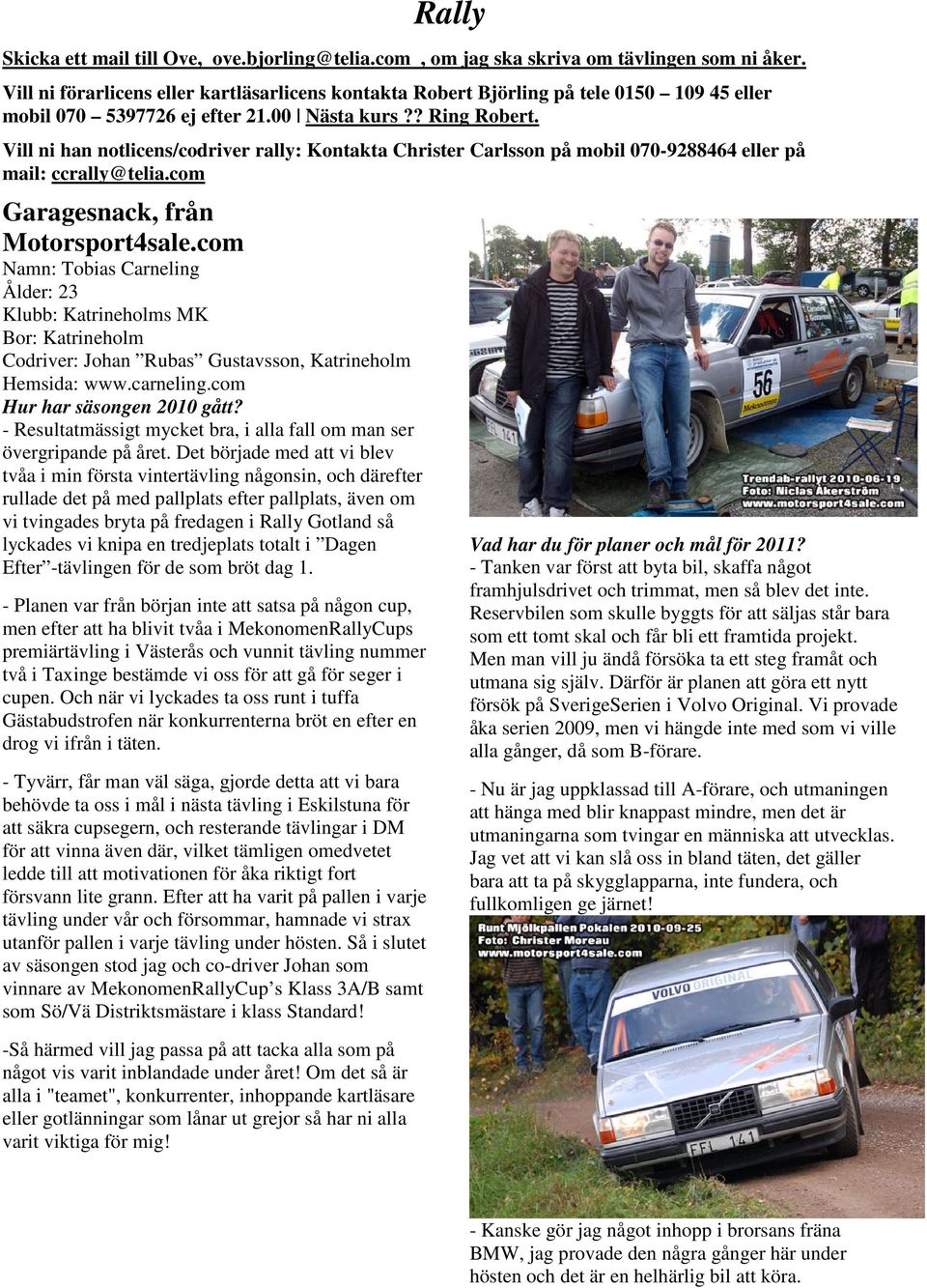 Vill ni han notlicens/codriver rally: Kontakta Christer Carlsson på mobil 070-9288464 eller på mail: ccrally@telia.com Garagesnack, från Motorsport4sale.