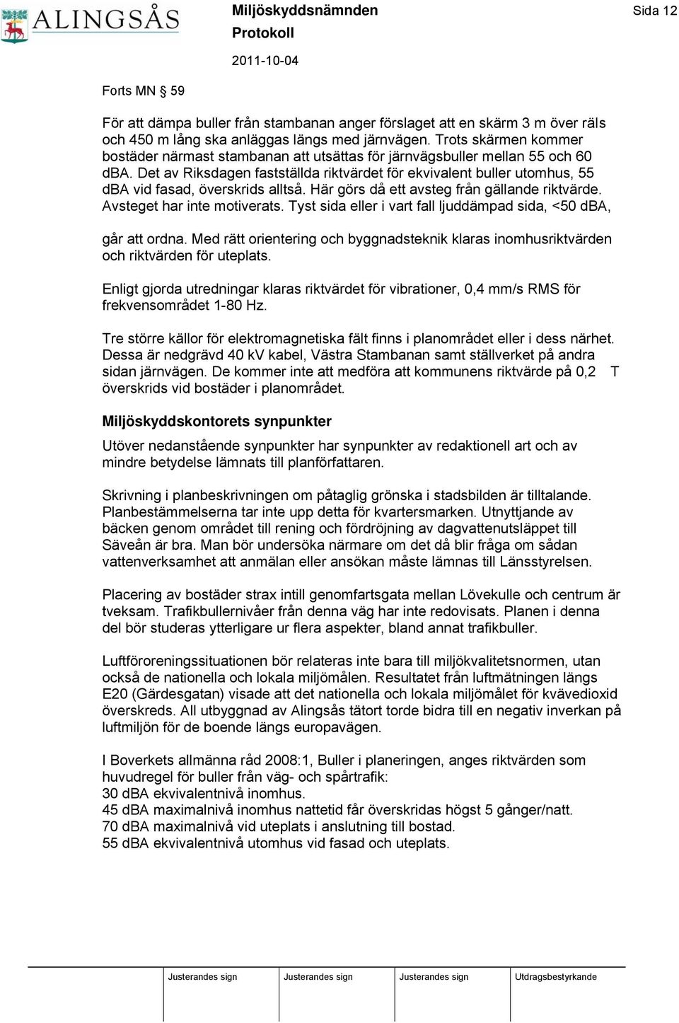 Det av Riksdagen fastställda riktvärdet för ekvivalent buller utomhus, 55 dba vid fasad, överskrids alltså. Här görs då ett avsteg från gällande riktvärde. Avsteget har inte motiverats.