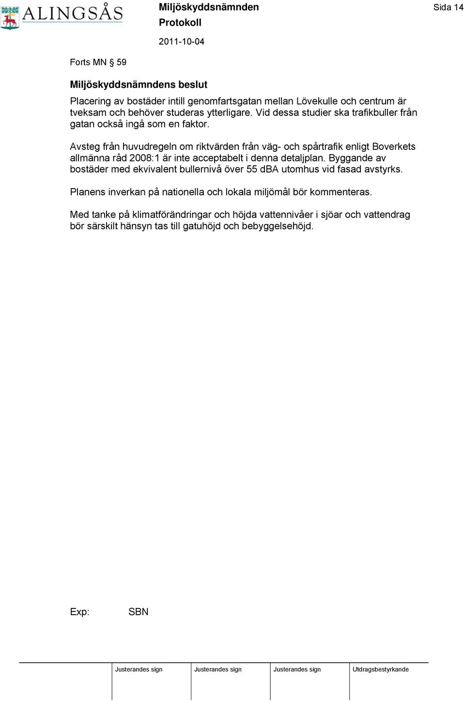 Avsteg från huvudregeln om riktvärden från väg- och spårtrafik enligt Boverkets allmänna råd 2008:1 är inte acceptabelt i denna detaljplan.