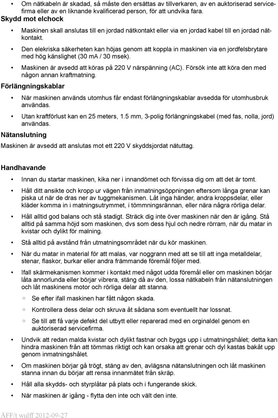 Den elekriska säkerheten kan höjas genom att koppla in maskinen via en jordfelsbrytare med hög känslighet (30 ma / 30 msek). Maskinen är avsedd att köras på 220 V närspänning (AC).