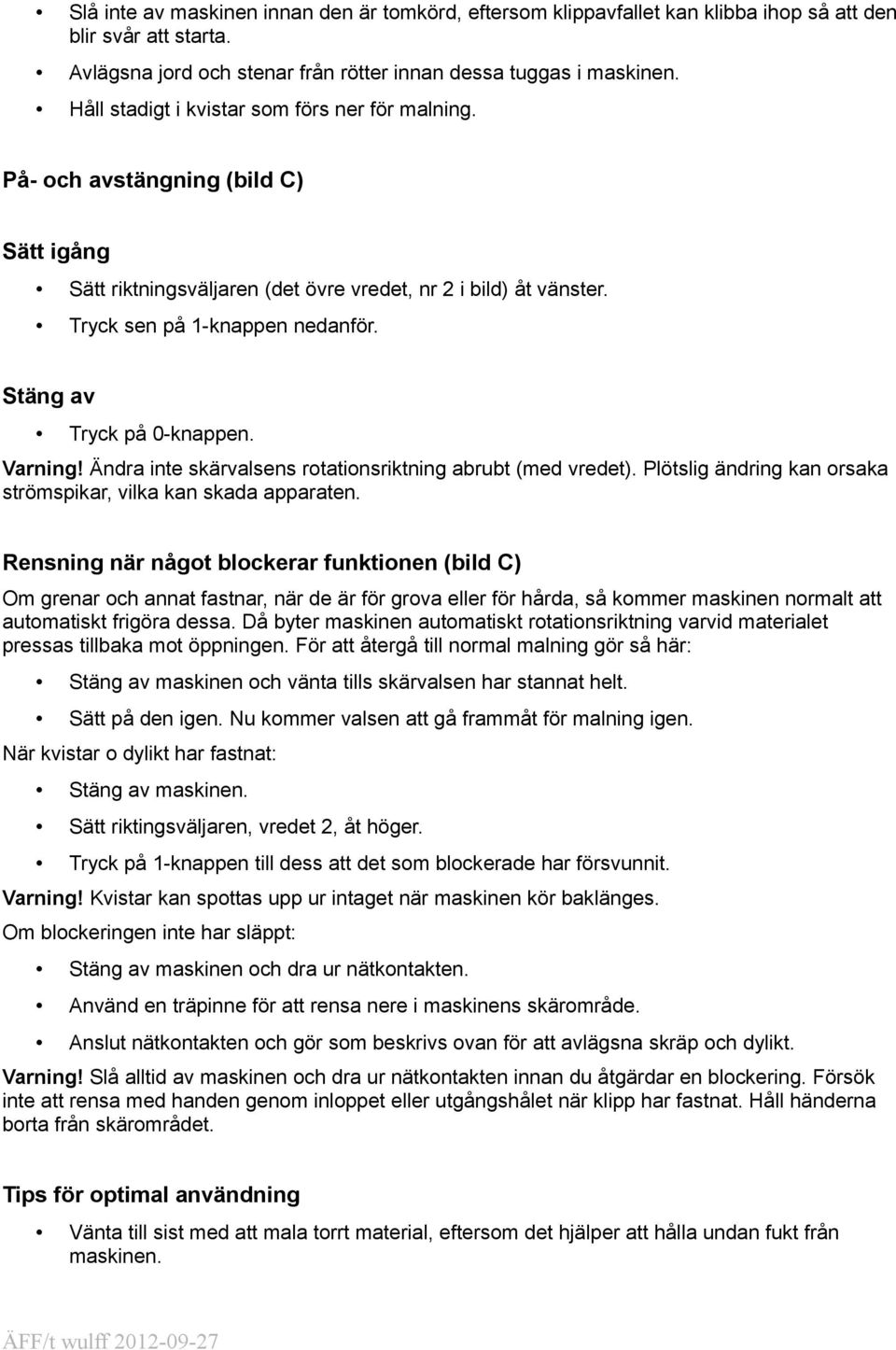 Stäng av Tryck på 0-knappen. Varning! Ändra inte skärvalsens rotationsriktning abrubt (med vredet). Plötslig ändring kan orsaka strömspikar, vilka kan skada apparaten.