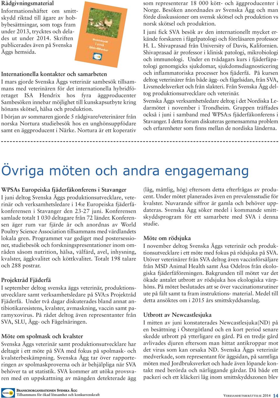 Internationella kontakter och samarbeten I mars gjorde Svenska Äggs veterinär sambesök tillsammans med veterinären för det internationella hybridföretaget ISA Hendrix hos fyra äggproducenter