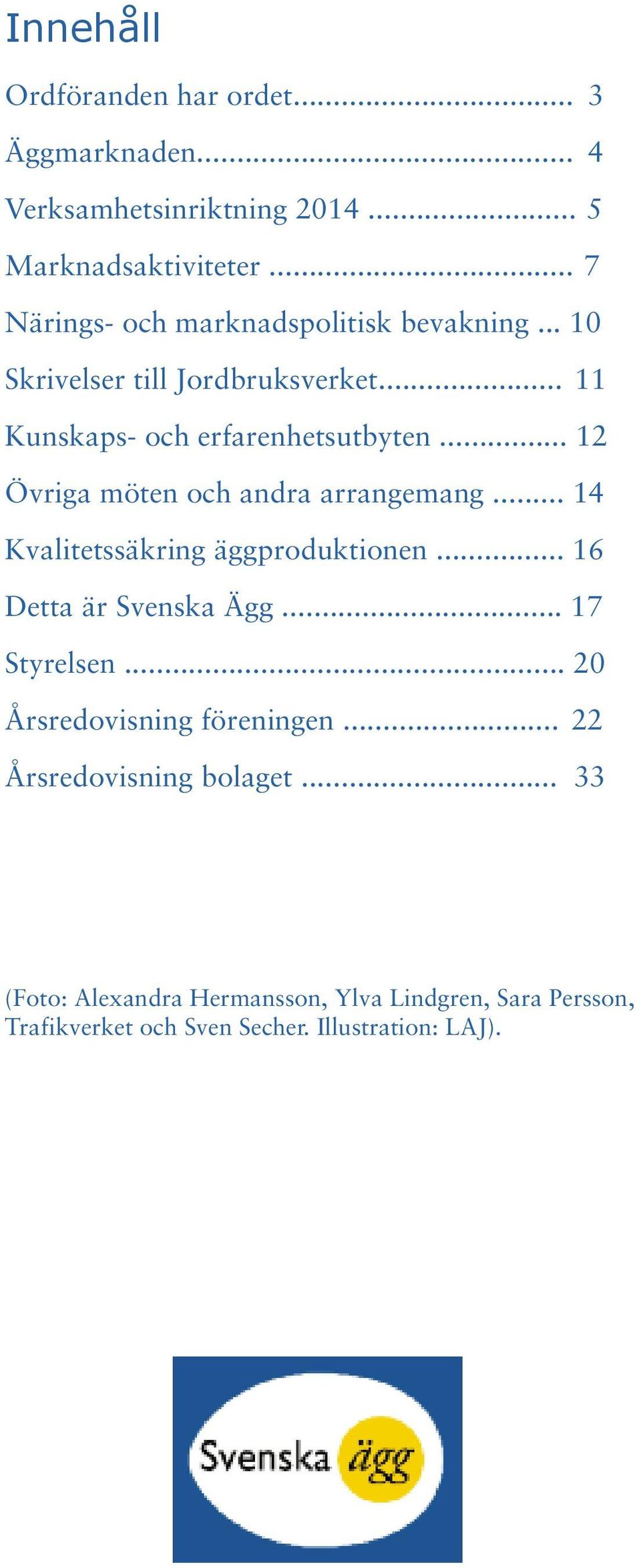 .. 12 Övriga möten och andra arrangemang... 14 Kvalitetssäkring äggproduktionen... 16 Detta är Svenska Ägg... 17 Styrelsen.