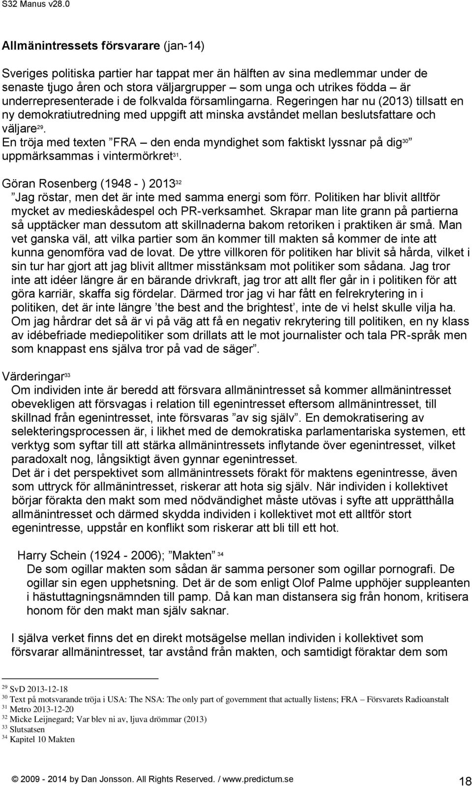 En tröja med texten FRA den enda myndighet som faktiskt lyssnar på dig 30 uppmärksammas i vintermörkret 31. Göran Rosenberg (1948 - ) 2013 32 Jag röstar, men det är inte med samma energi som förr.