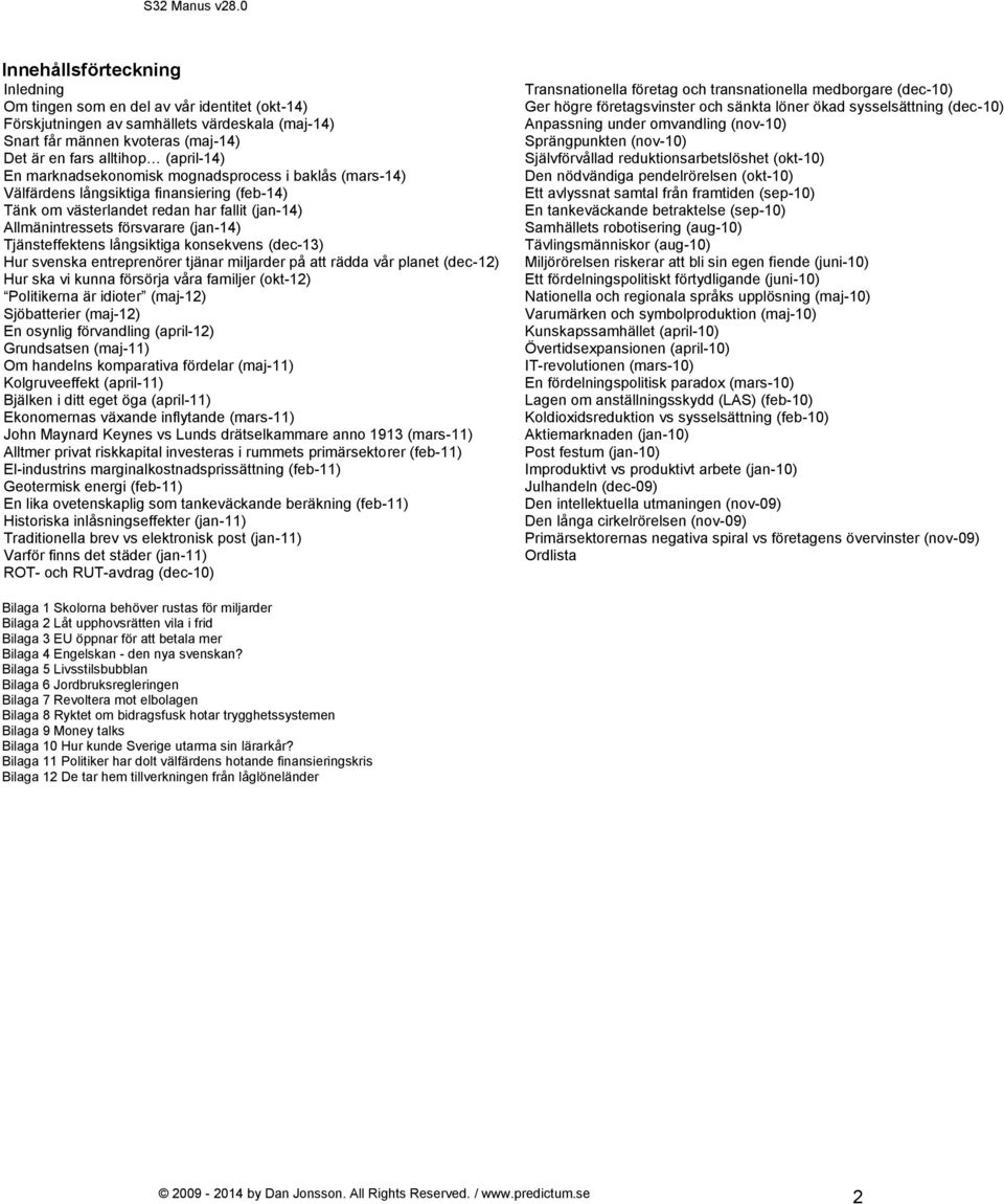 långsiktiga konsekvens (dec-13) Hur svenska entreprenörer tjänar miljarder på att rädda vår planet (dec-12) Hur ska vi kunna försörja våra familjer (okt-12) Politikerna är idioter (maj-12)